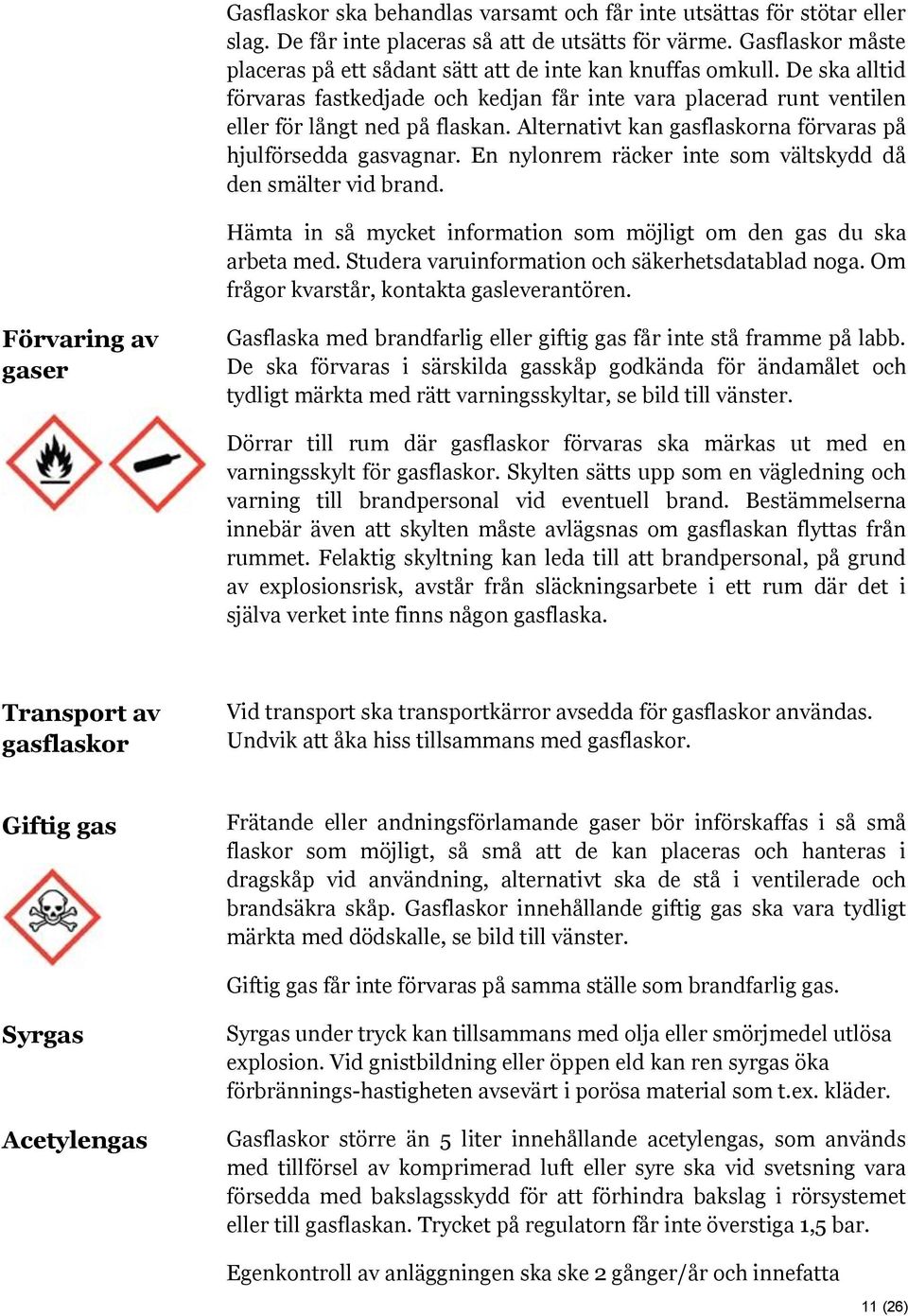 Alternativt kan gasflaskorna förvaras på hjulförsedda gasvagnar. En nylonrem räcker inte som vältskydd då den smälter vid brand.