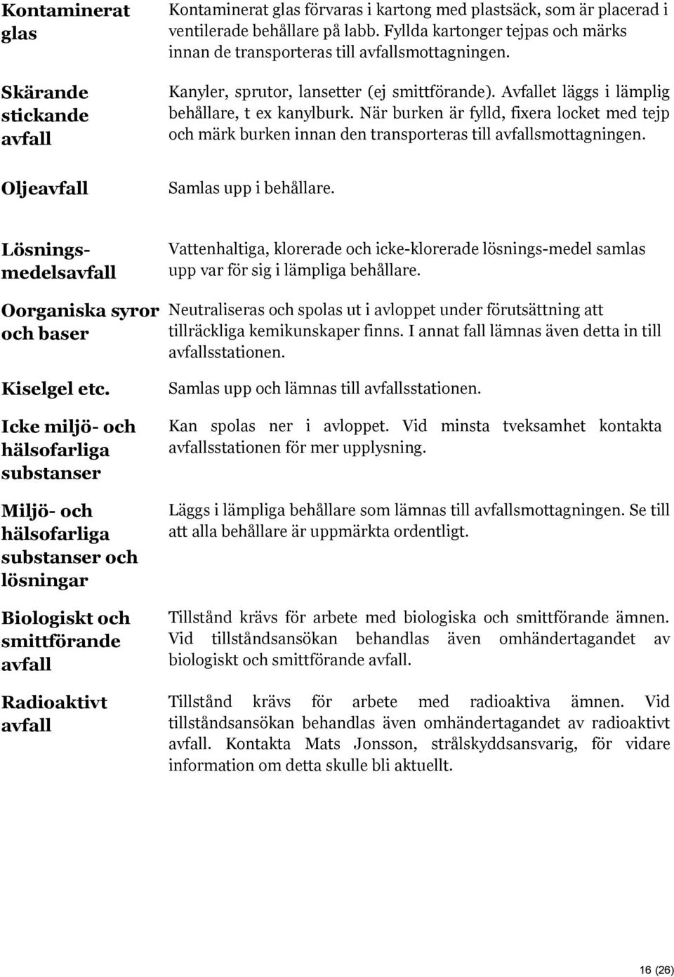 När burken är fylld, fixera locket med tejp och märk burken innan den transporteras till avfallsmottagningen. Oljeavfall Samlas upp i behållare.