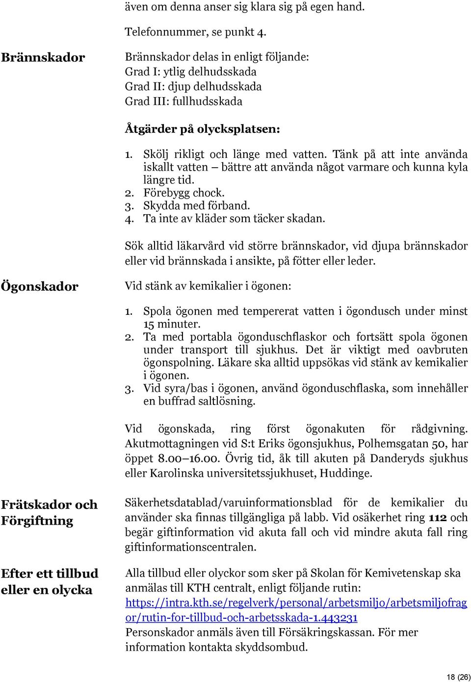 Tänk på att inte använda iskallt vatten bättre att använda något varmare och kunna kyla längre tid. 2. Förebygg chock. 3. Skydda med förband. 4. Ta inte av kläder som täcker skadan.