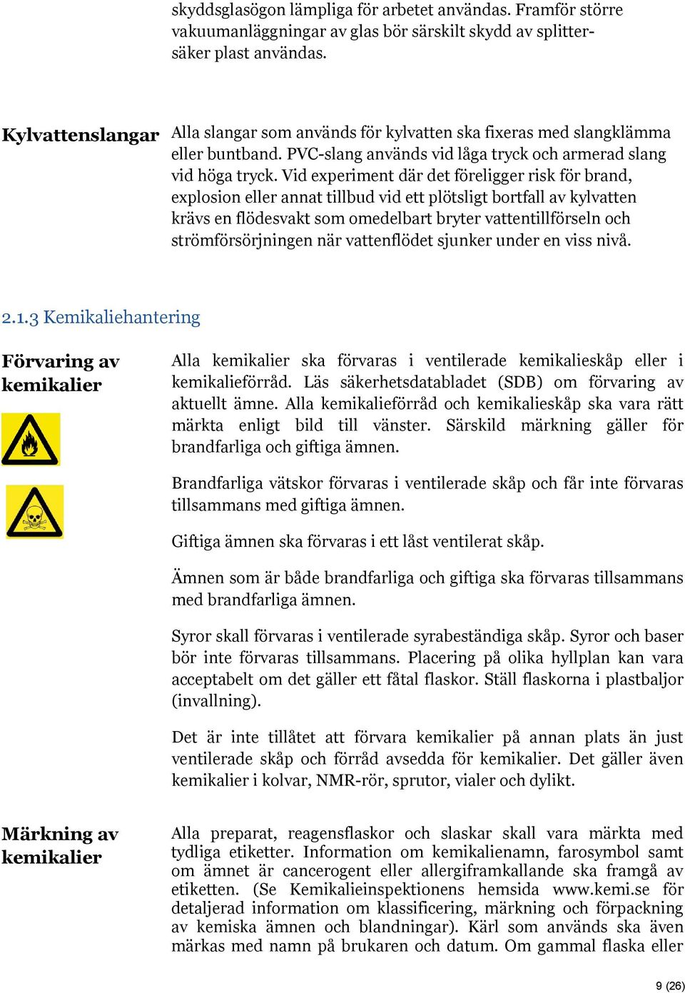 Vid experiment där det föreligger risk för brand, explosion eller annat tillbud vid ett plötsligt bortfall av kylvatten krävs en flödesvakt som omedelbart bryter vattentillförseln och