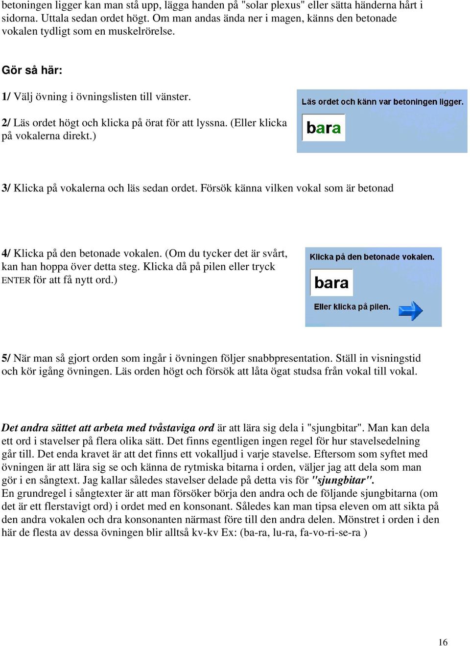 (Eller klicka på vokalerna direkt.) 3/ Klicka på vokalerna och läs sedan ordet. Försök känna vilken vokal som är betonad 4/ Klicka på den betonade vokalen.