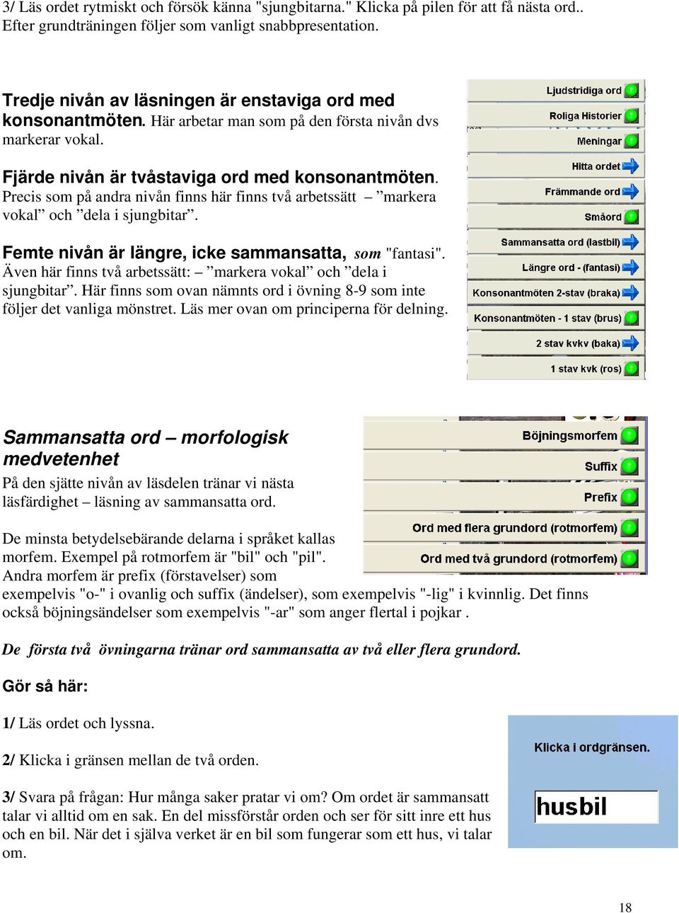 Precis som på andra nivån finns här finns två arbetssätt markera vokal och dela i sjungbitar. Femte nivån är längre, icke sammansatta, som "fantasi".