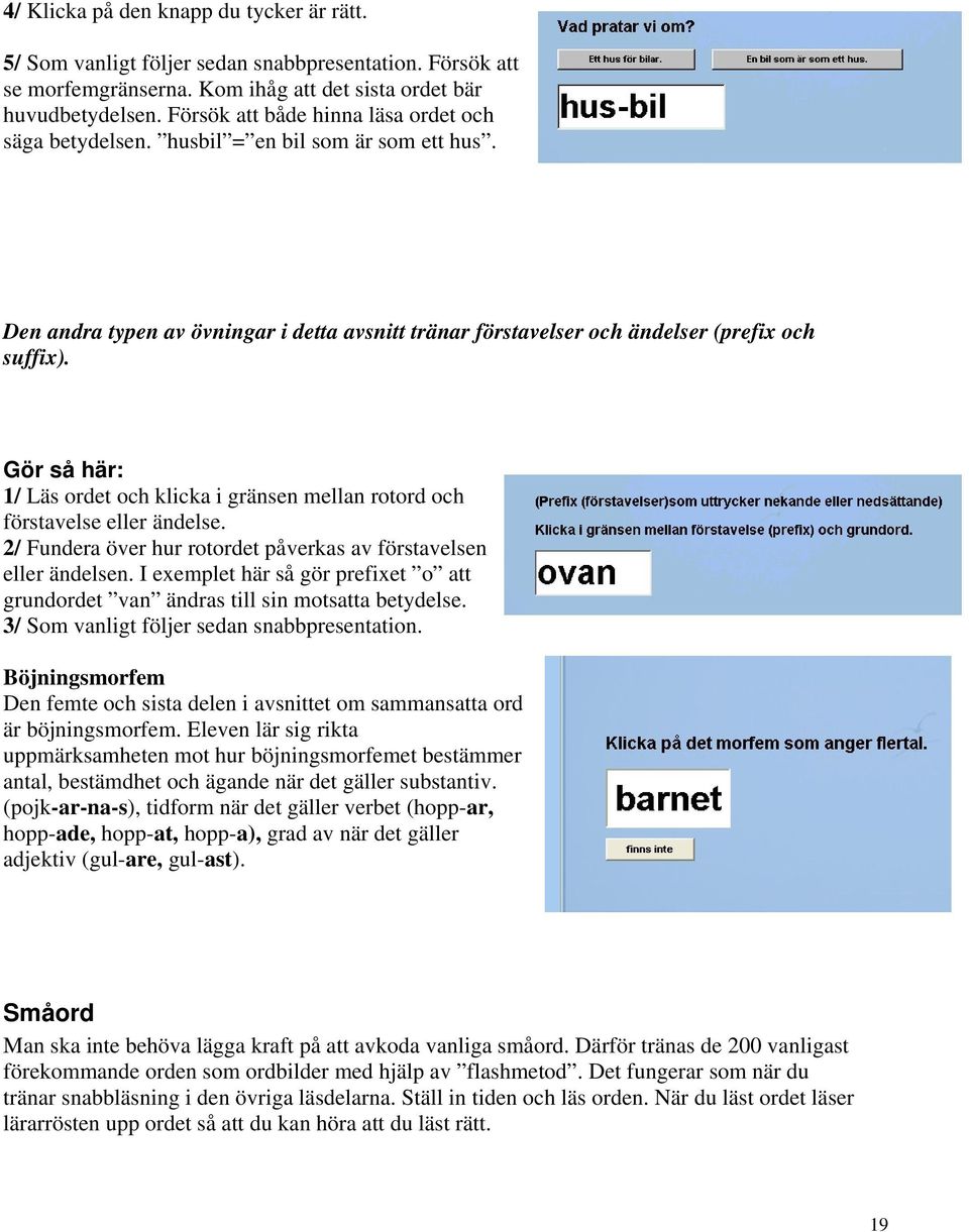 Gör så här: 1/ Läs ordet och klicka i gränsen mellan rotord och förstavelse eller ändelse. 2/ Fundera över hur rotordet påverkas av förstavelsen eller ändelsen.