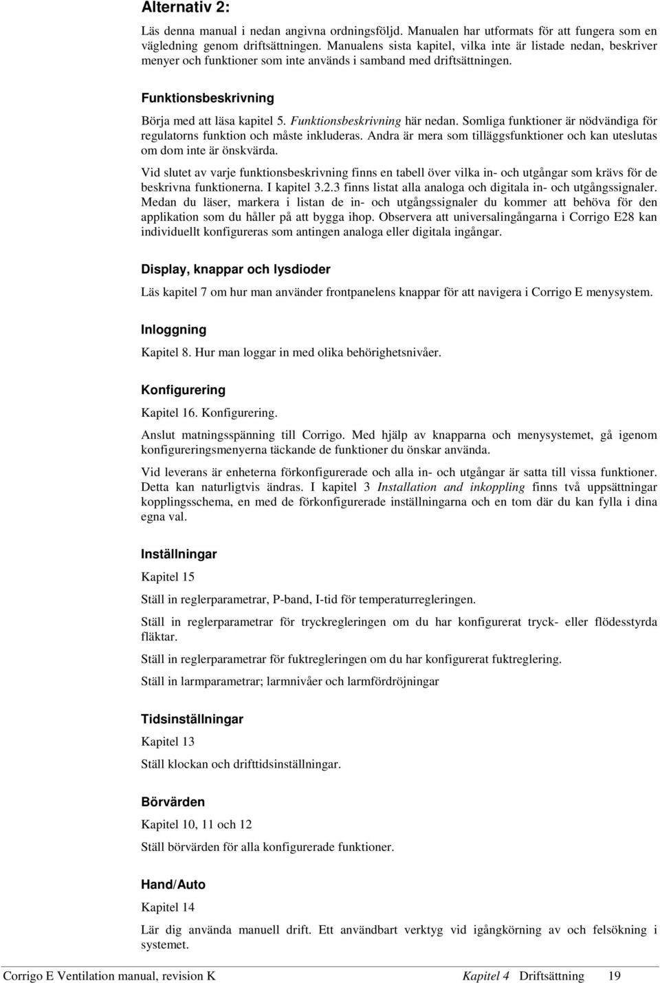 Funktionsbeskrivning här nedan. Somliga funktioner är nödvändiga för regulatorns funktion och måste inkluderas. Andra är mera som tilläggsfunktioner och kan uteslutas om dom inte är önskvärda.