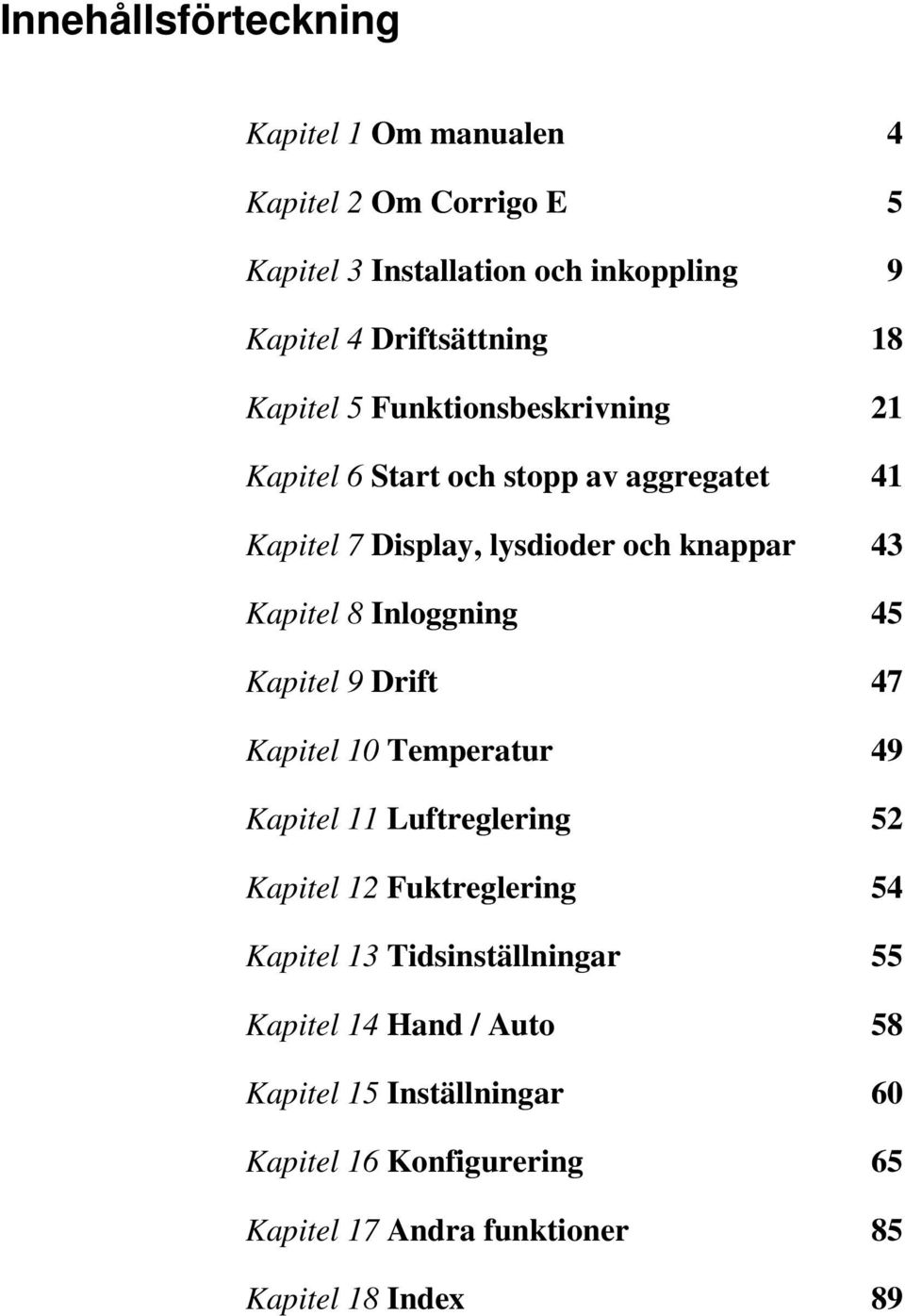 Inloggning 45 Kapitel 9 Drift 47 Kapitel 10 Temperatur 49 Kapitel 11 Luftreglering 52 Kapitel 12 Fuktreglering 54 Kapitel 13