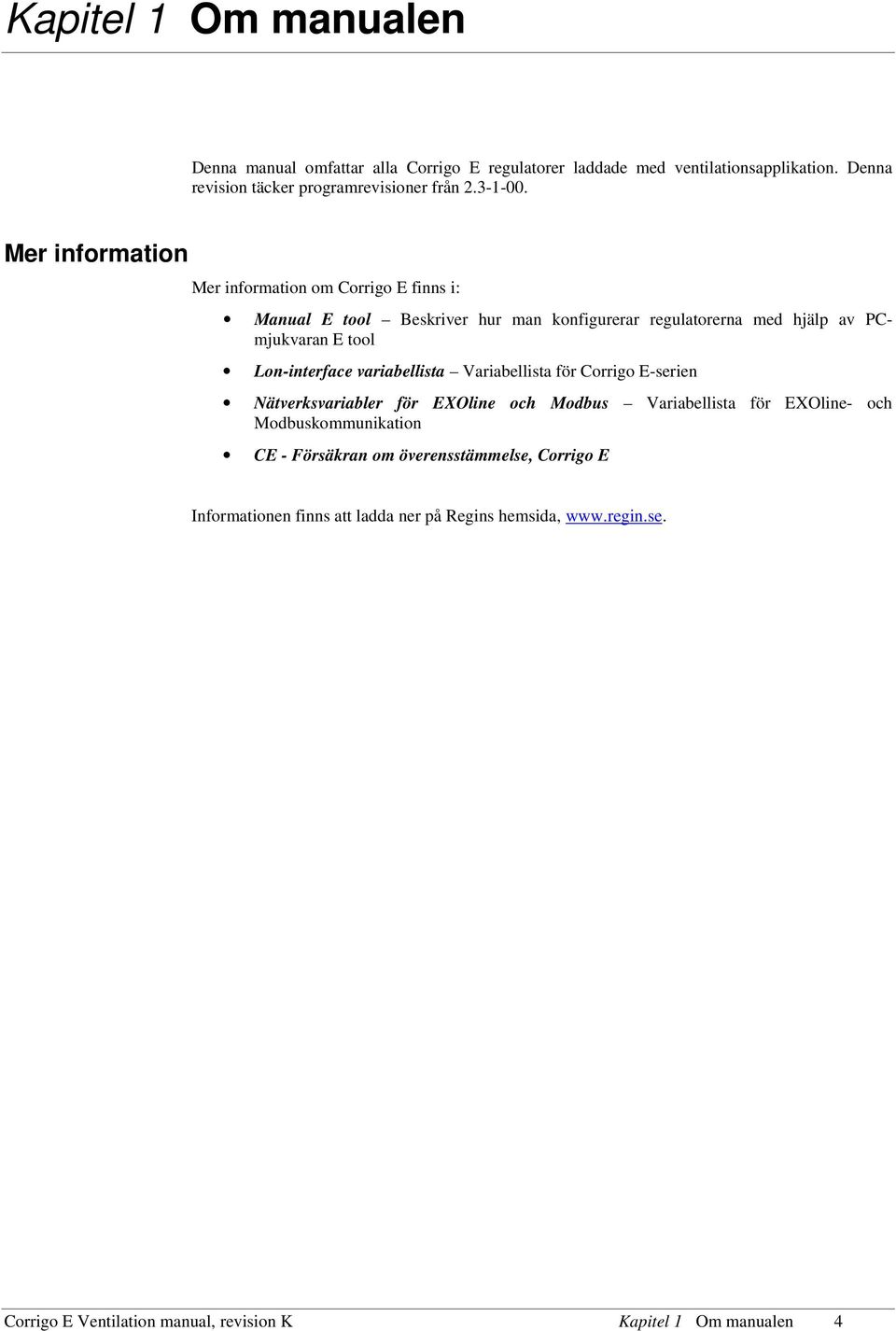 Mer information Mer information om Corrigo E finns i: Manual E tool Beskriver hur man konfigurerar regulatorerna med hjälp av PCmjukvaran E tool Lon-interface