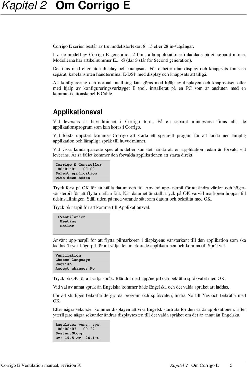 För enheter utan display och knappsats finns en separat, kabelansluten handterminal E-DSP med display och knappsats att tillgå.
