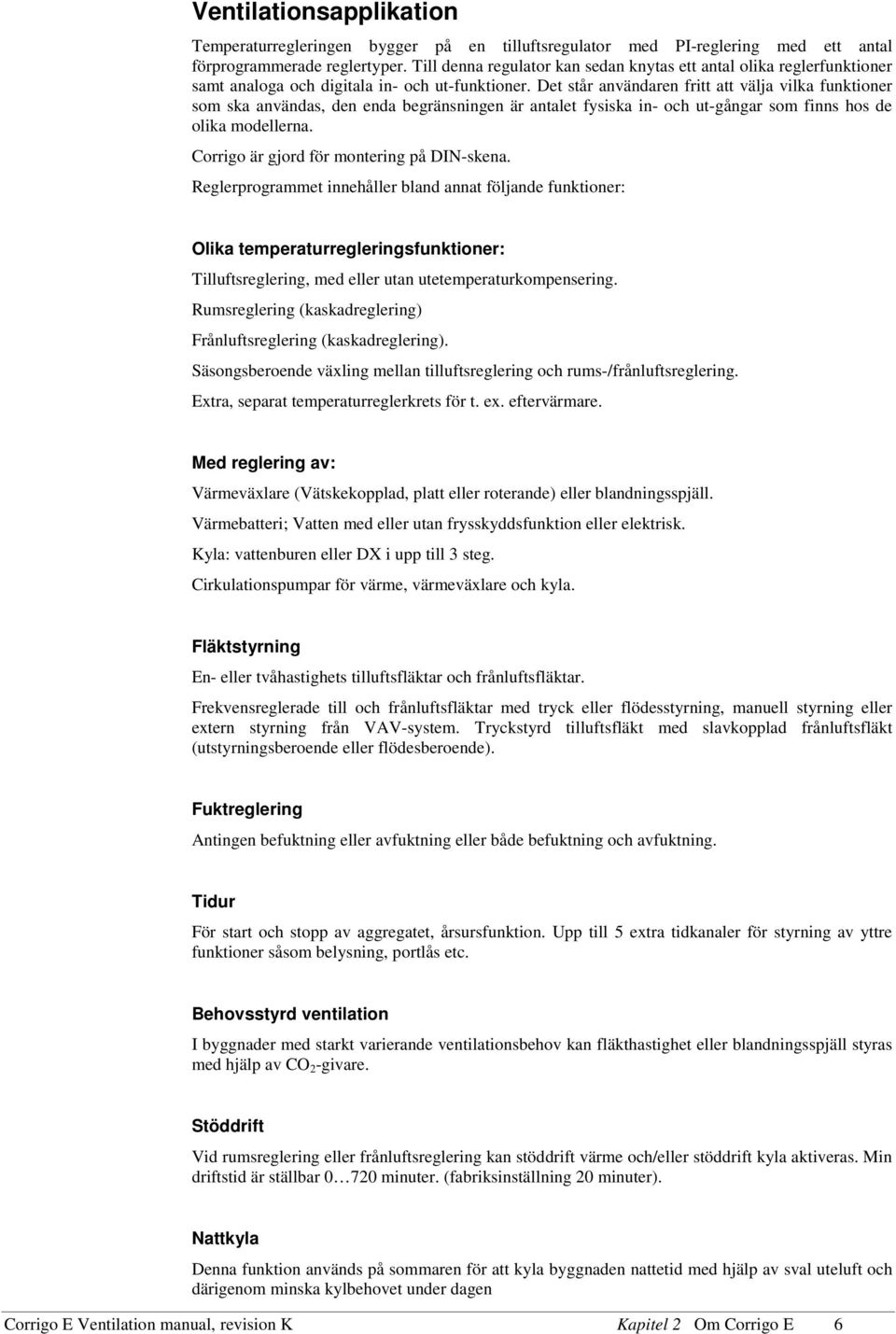Det står användaren fritt att välja vilka funktioner som ska användas, den enda begränsningen är antalet fysiska in- och ut-gångar som finns hos de olika modellerna.