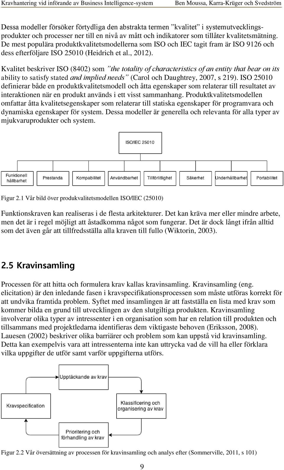 Kvalitet beskriver ISO (8402) som the totality of characteristics of an entity that bear on its ability to satisfy stated and implied needs (Carol och Daughtrey, 2007, s 219).