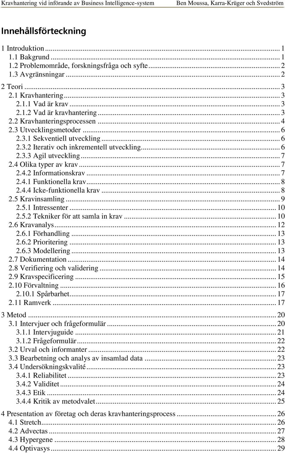 .. 7 2.4.2 Informationskrav... 7 2.4.1 Funktionella krav... 8 2.4.4 Icke-funktionella krav... 8 2.5 Kravinsamling... 9 2.5.1 Intressenter... 10 2.5.2 Tekniker för att samla in krav... 10 2.6 Kravanalys.