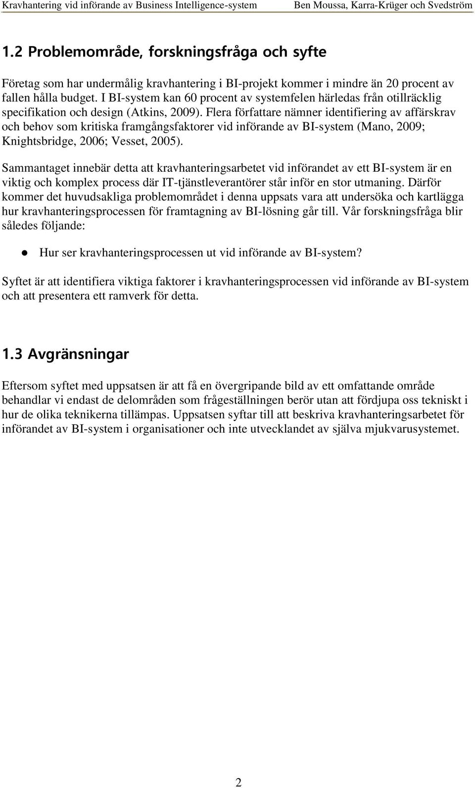 Flera författare nämner identifiering av affärskrav och behov som kritiska framgångsfaktorer vid införande av BI-system (Mano, 2009; Knightsbridge, 2006; Vesset, 2005).