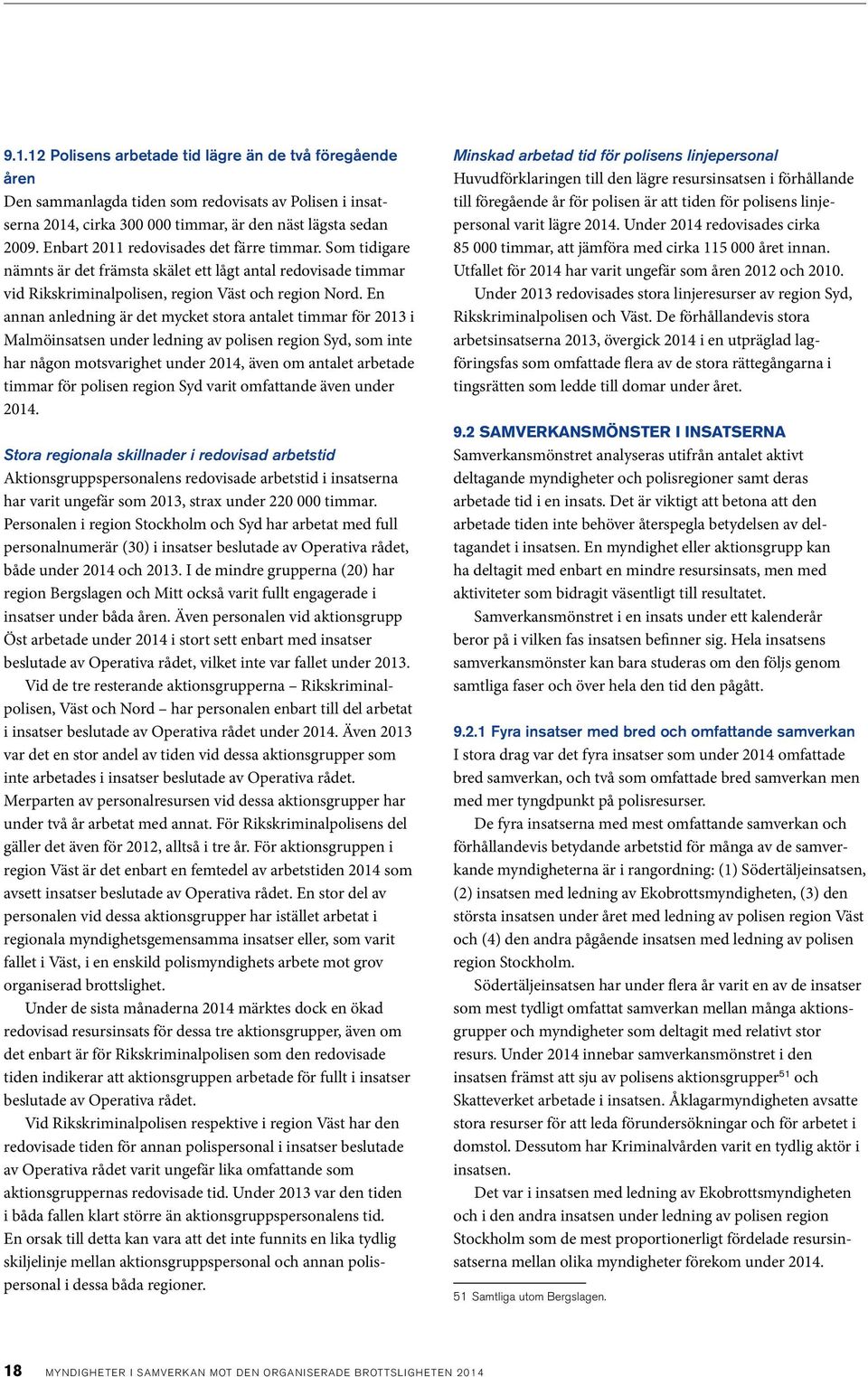 En annan anledning är det mycket stora antalet timmar för 2013 i Malmöinsatsen under ledning av polisen region Syd, som inte har någon motsvarighet under 2014, även om antalet arbetade timmar för
