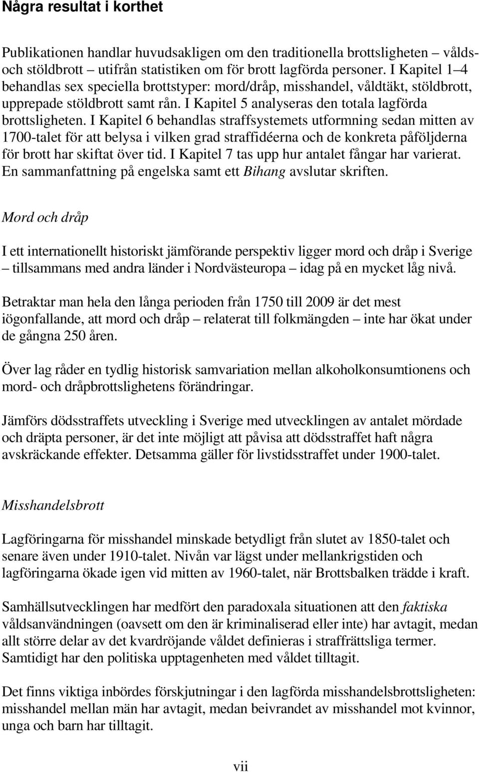 I Kapitel 6 behandlas straffsystemets utformning sedan mitten av 1700-talet för att belysa i vilken grad straffidéerna och de konkreta påföljderna för brott har skiftat över tid.
