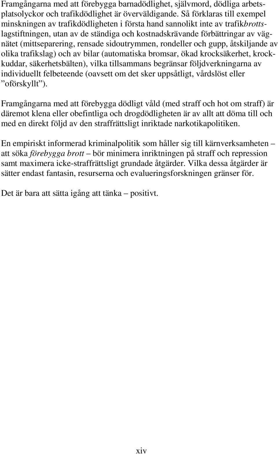 (mittseparering, rensade sidoutrymmen, rondeller och gupp, åtskiljande av olika trafikslag) och av bilar (automatiska bromsar, ökad krocksäkerhet, krockkuddar, säkerhetsbälten), vilka tillsammans