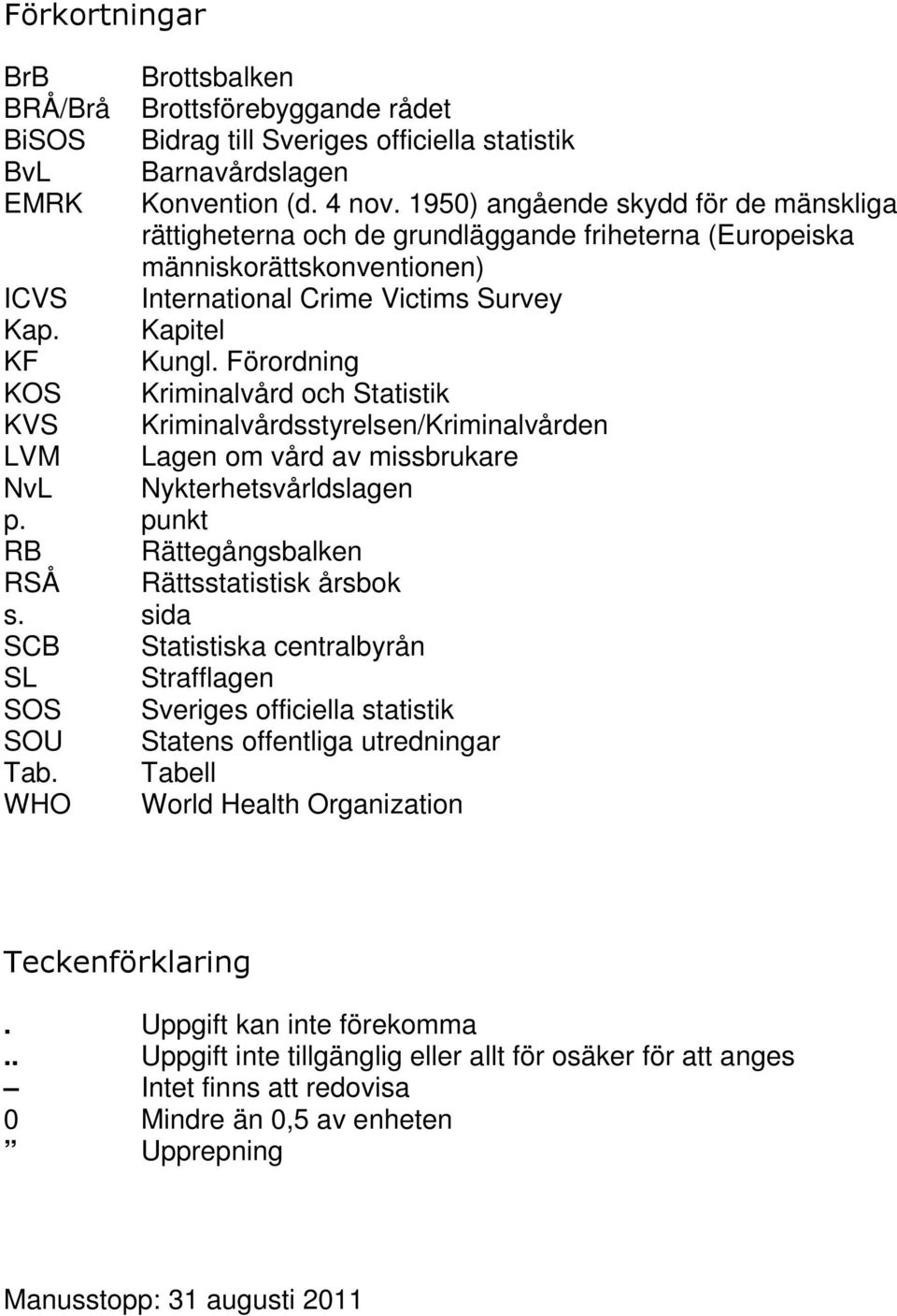 Förordning KOS Kriminalvård och Statistik KVS Kriminalvårdsstyrelsen/Kriminalvården LVM Lagen om vård av missbrukare NvL Nykterhetsvårldslagen p.