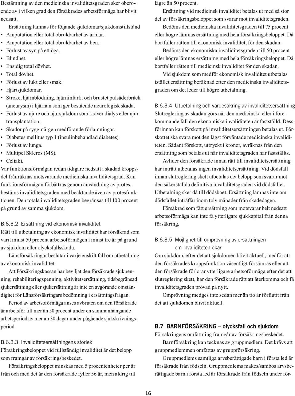 Ensidig total dövhet. Total dövhet. Förlust av lukt eller smak. Hjärtsjukdomar. Stroke, hjärnblödning, hjärninfarkt och brustet pulsåderbråck (aneurysm) i hjärnan som ger bestående neurologisk skada.