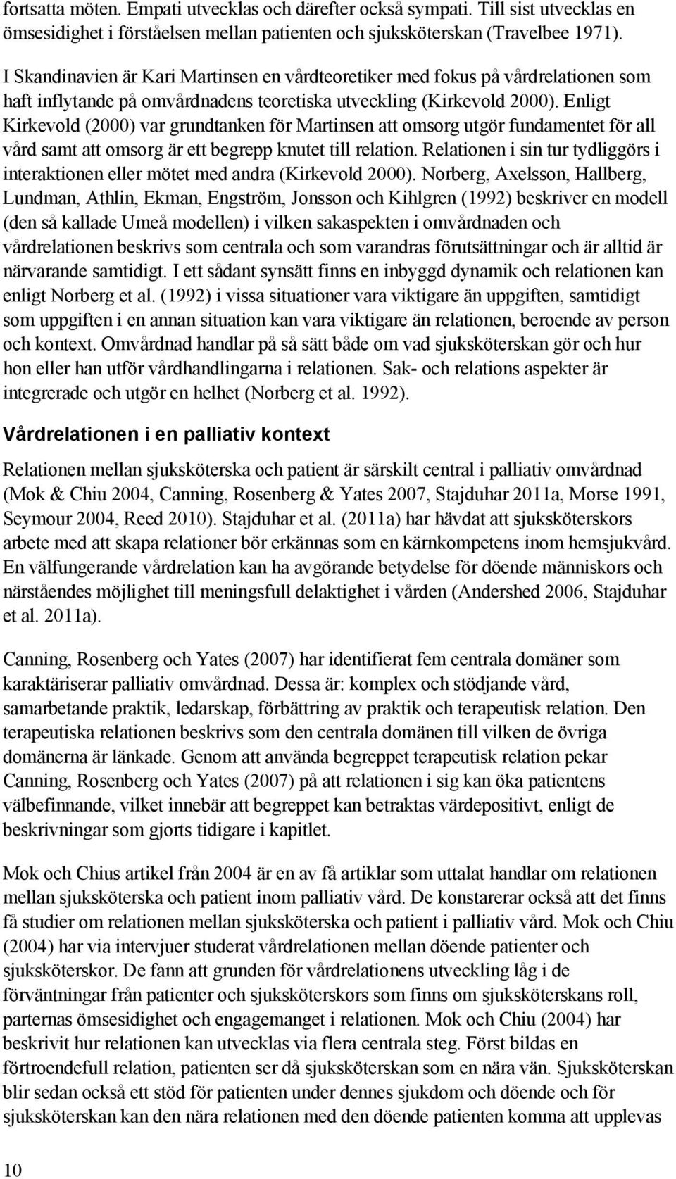 Enligt Kirkevold (2000) var grundtanken för Martinsen att omsorg utgör fundamentet för all vård samt att omsorg är ett begrepp knutet till relation.