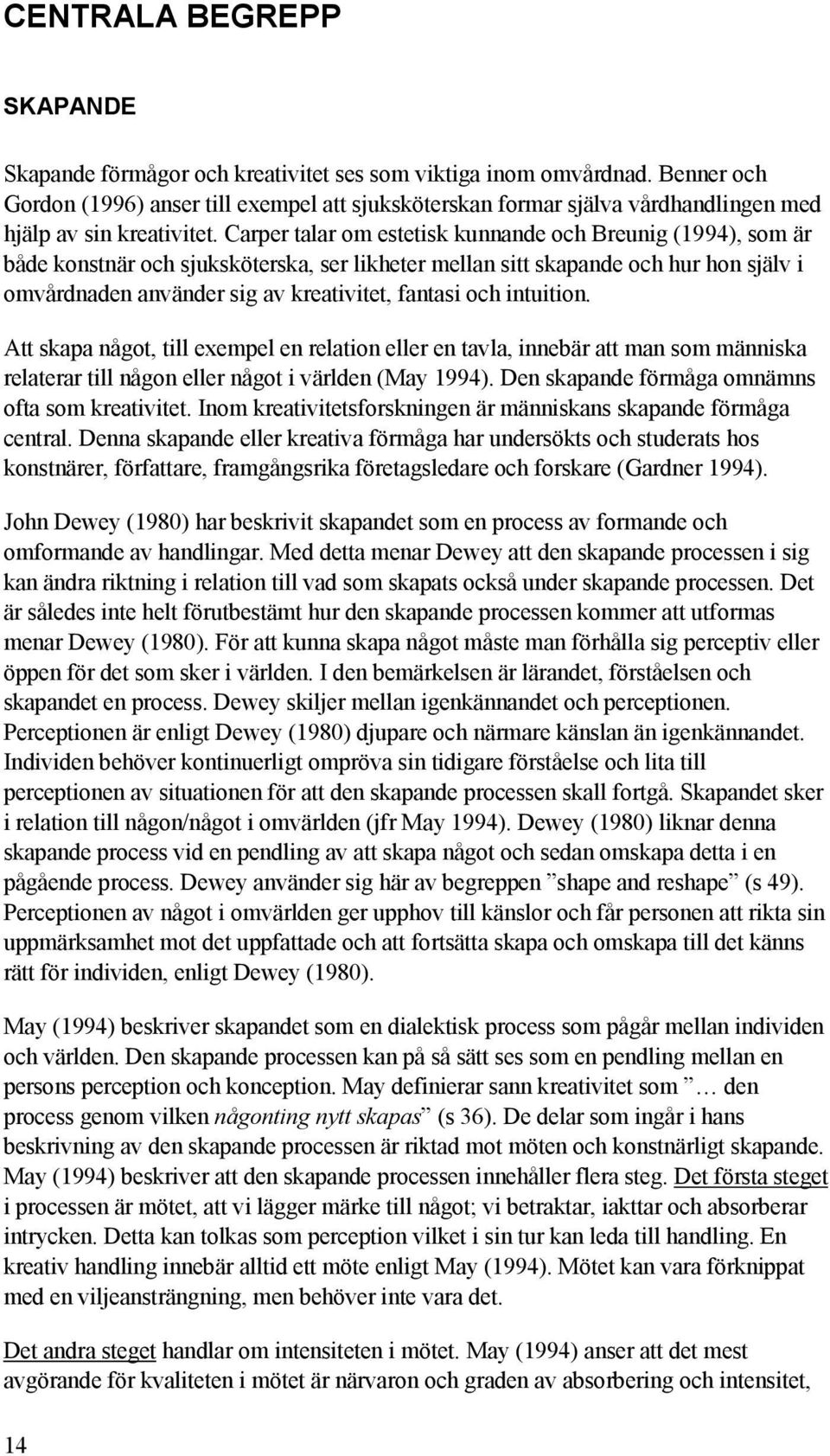 Carper talar om estetisk kunnande och Breunig (1994), som är både konstnär och sjuksköterska, ser likheter mellan sitt skapande och hur hon själv i omvårdnaden använder sig av kreativitet, fantasi