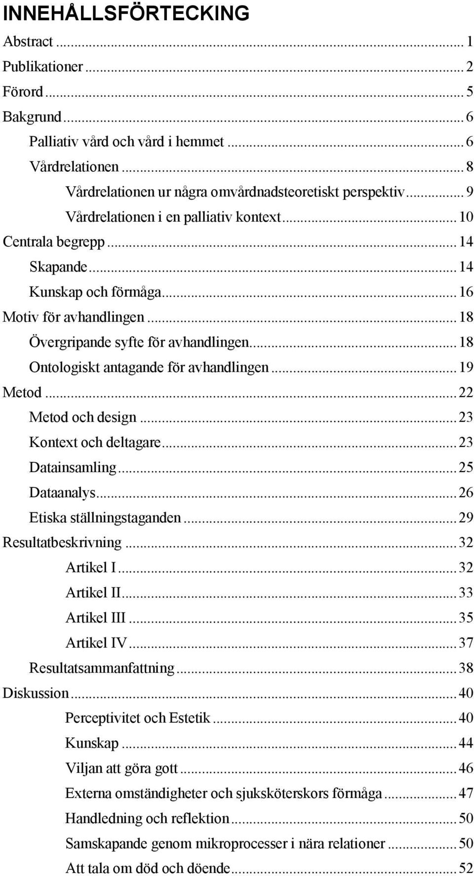 .. 18 Ontologiskt antagande för avhandlingen... 19 Metod... 22 Metod och design... 23 Kontext och deltagare... 23 Datainsamling... 25 Dataanalys... 26 Etiska ställningstaganden.