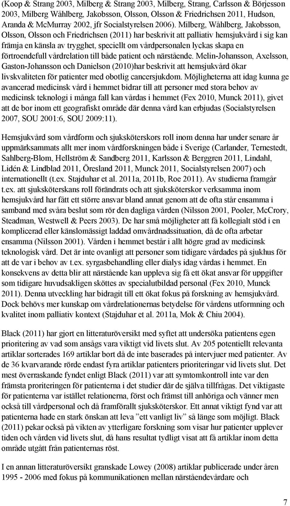 Milberg, Wåhlberg, Jakobsson, Olsson, Olsson och Friedrichsen (2011) har beskrivit att palliativ hemsjukvård i sig kan främja en känsla av trygghet, speciellt om vårdpersonalen lyckas skapa en