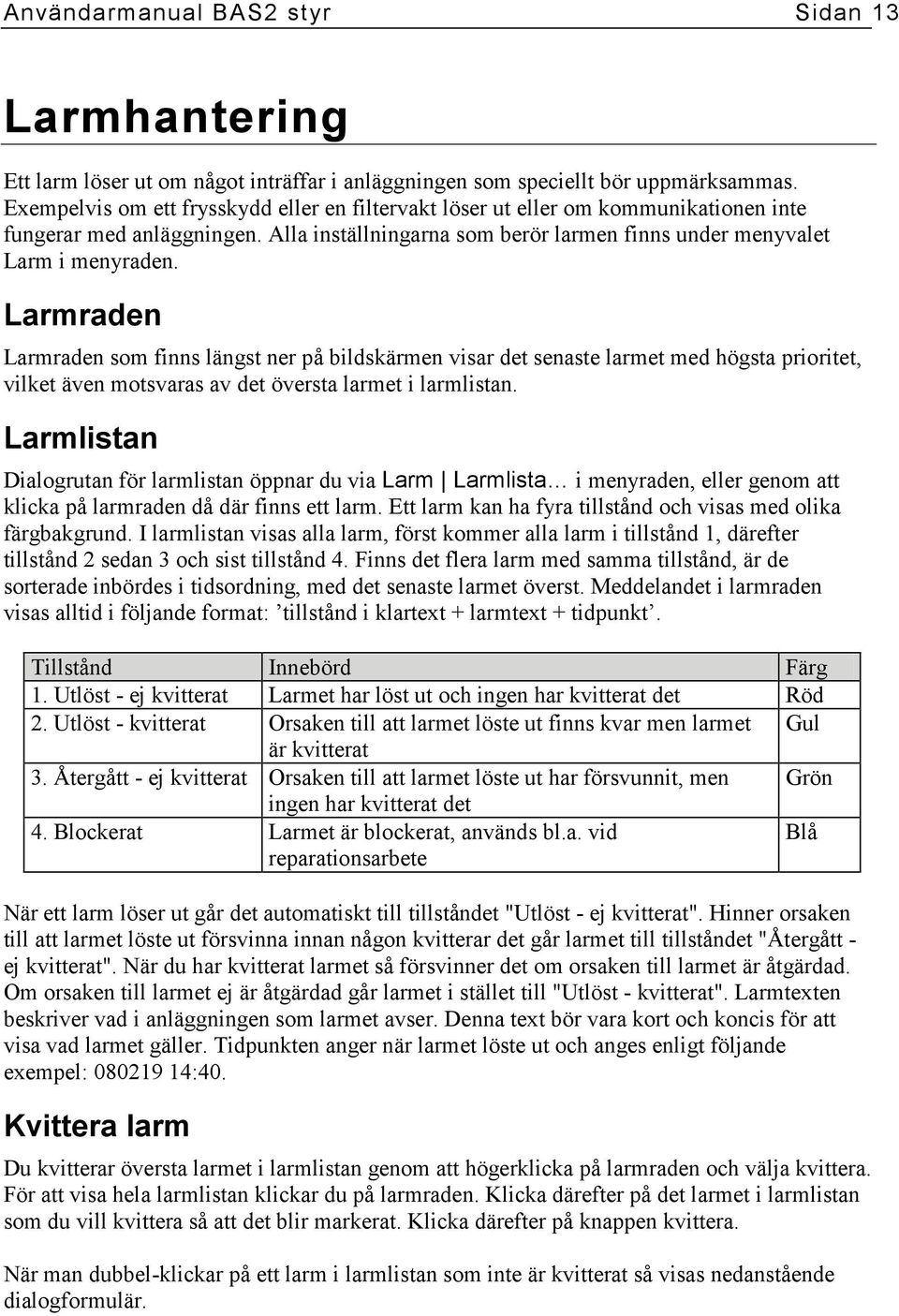 Larmraden Larmraden som finns längst ner på bildskärmen visar det senaste larmet med högsta prioritet, vilket även motsvaras av det översta larmet i larmlistan.