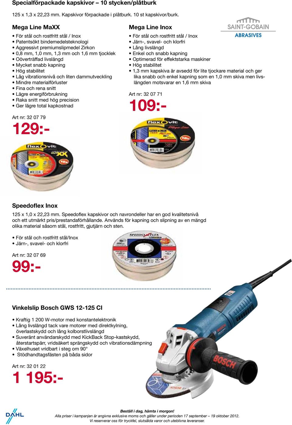 kapning Hög stabilitet Låg vibrationsnivå och liten dammutveckling Mindre materialförluster Fina och rena snitt Lägre energiförbrukning Raka snitt med hög precision Ger lägre total kapkostnad Art nr: