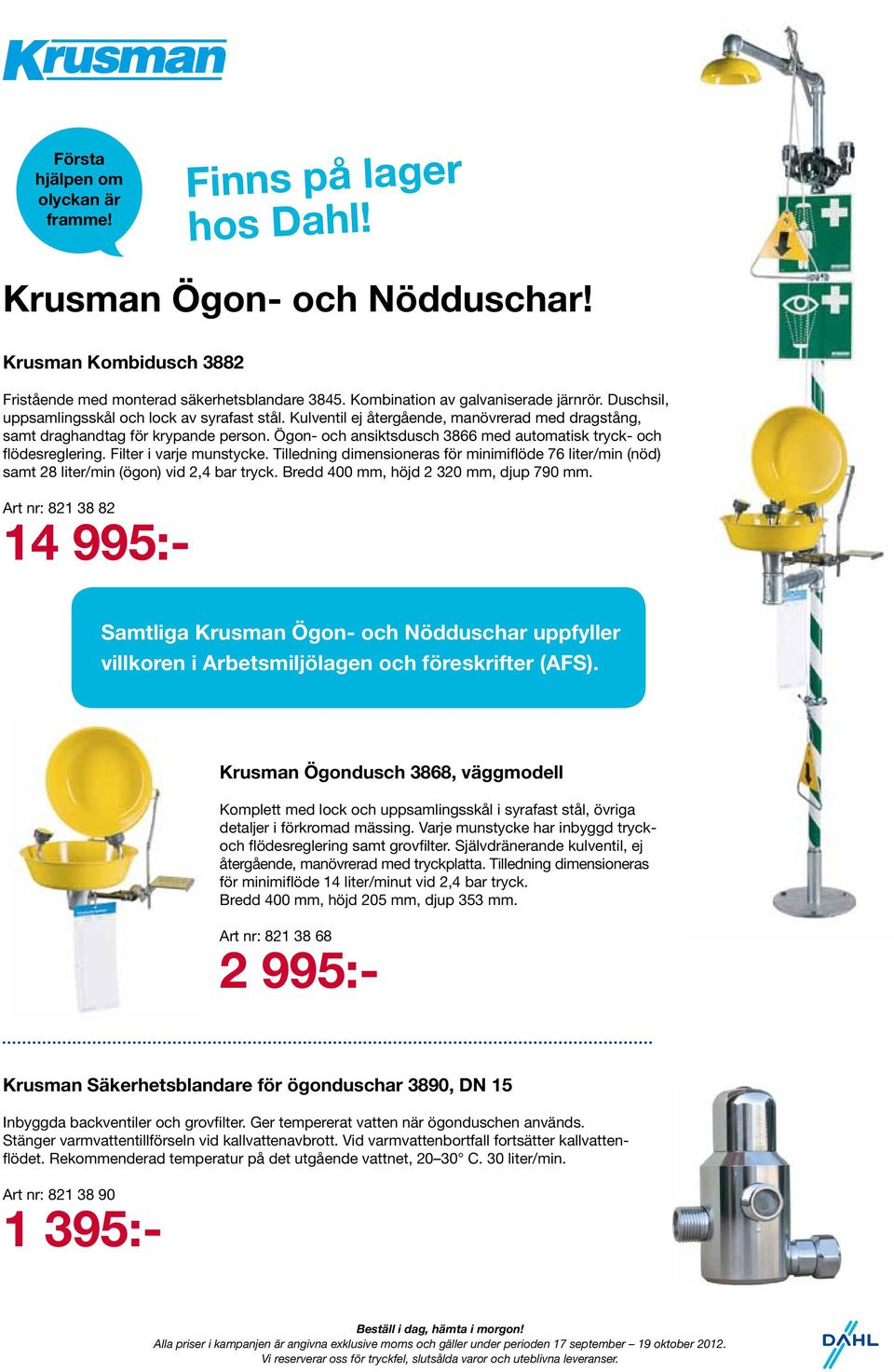 Ögon- och ansiktsdusch 3866 med automatisk tryck- och flödesreglering. Filter i varje munstycke. Tilledning dimensioneras för minimiflöde 76 liter/min (nöd) samt 28 liter/min (ögon) vid 2,4 bar tryck.