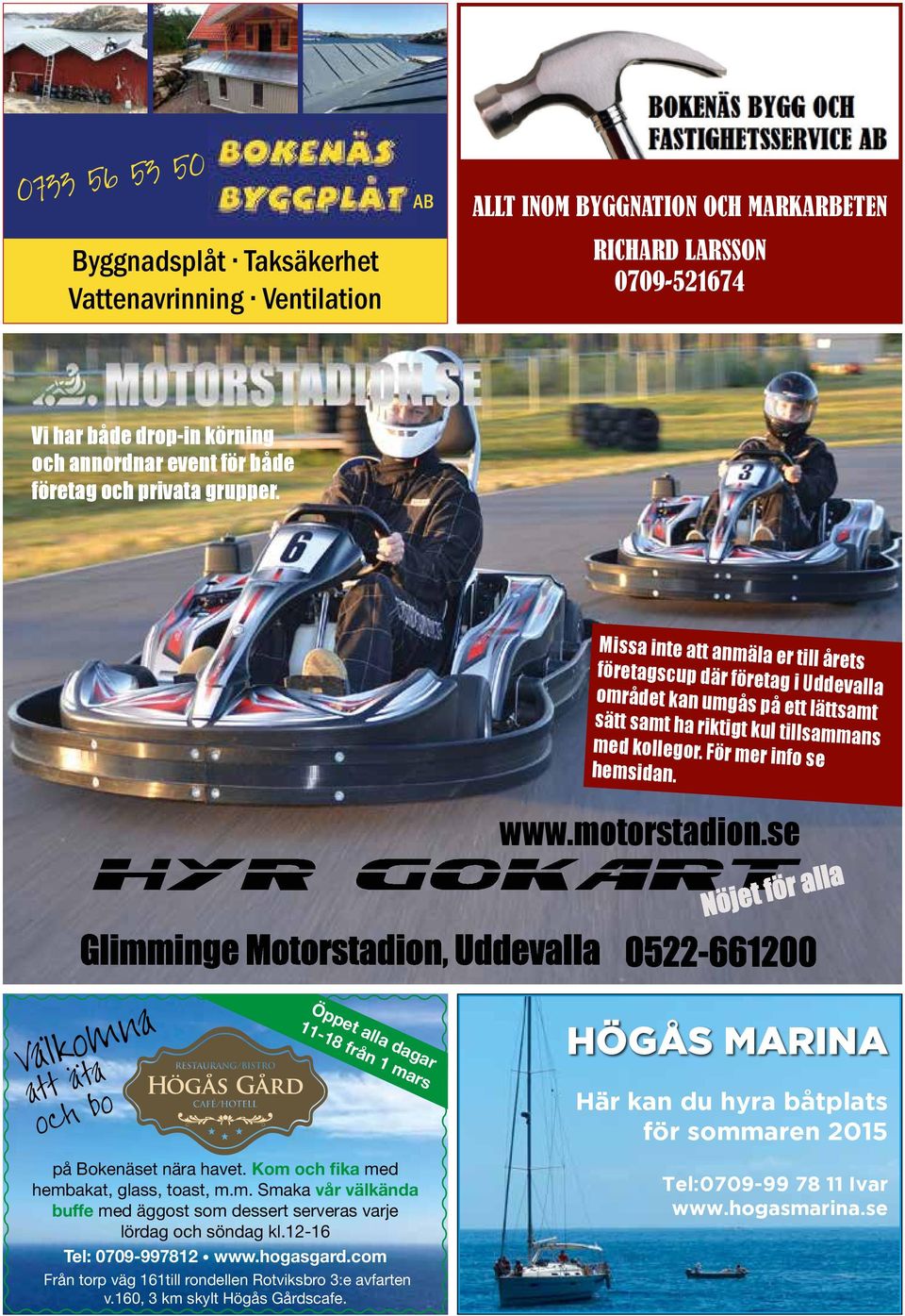 För mer info se hemsidan. www.motorstadion.se Välkomna att äta och bo Öppet alla dagar 11-18 från 1 mars HÖGÅS MARINA Här kan du hyra båtplats för sommaren 2015 på Bokenäset nära havet.