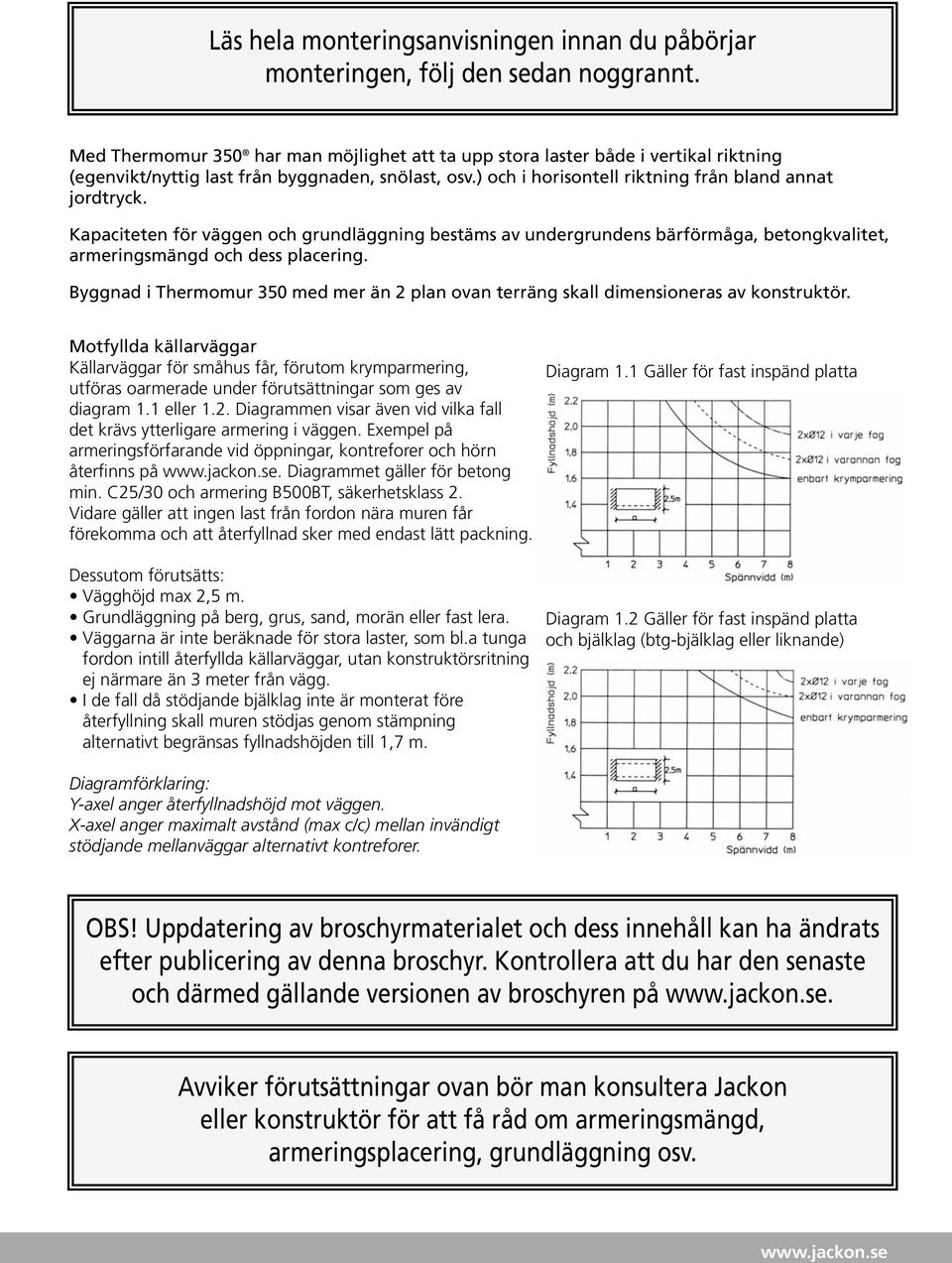 Kapaciteten för väggen och grundläggning bestäms av undergrundens bärförmåga, betongkvalitet, armeringsmängd och dess placering.