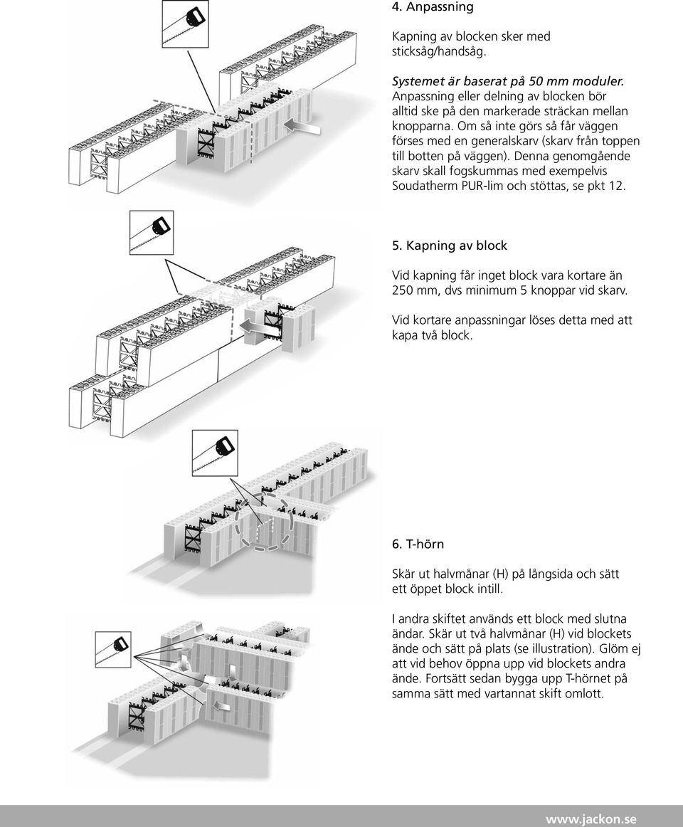 5. Kapning av block Vid kapning får inget block vara kortare än 250 mm, dvs minimum 5 knoppar vid skarv. Vid kortare anpassningar löses detta med att kapa två block. 6.