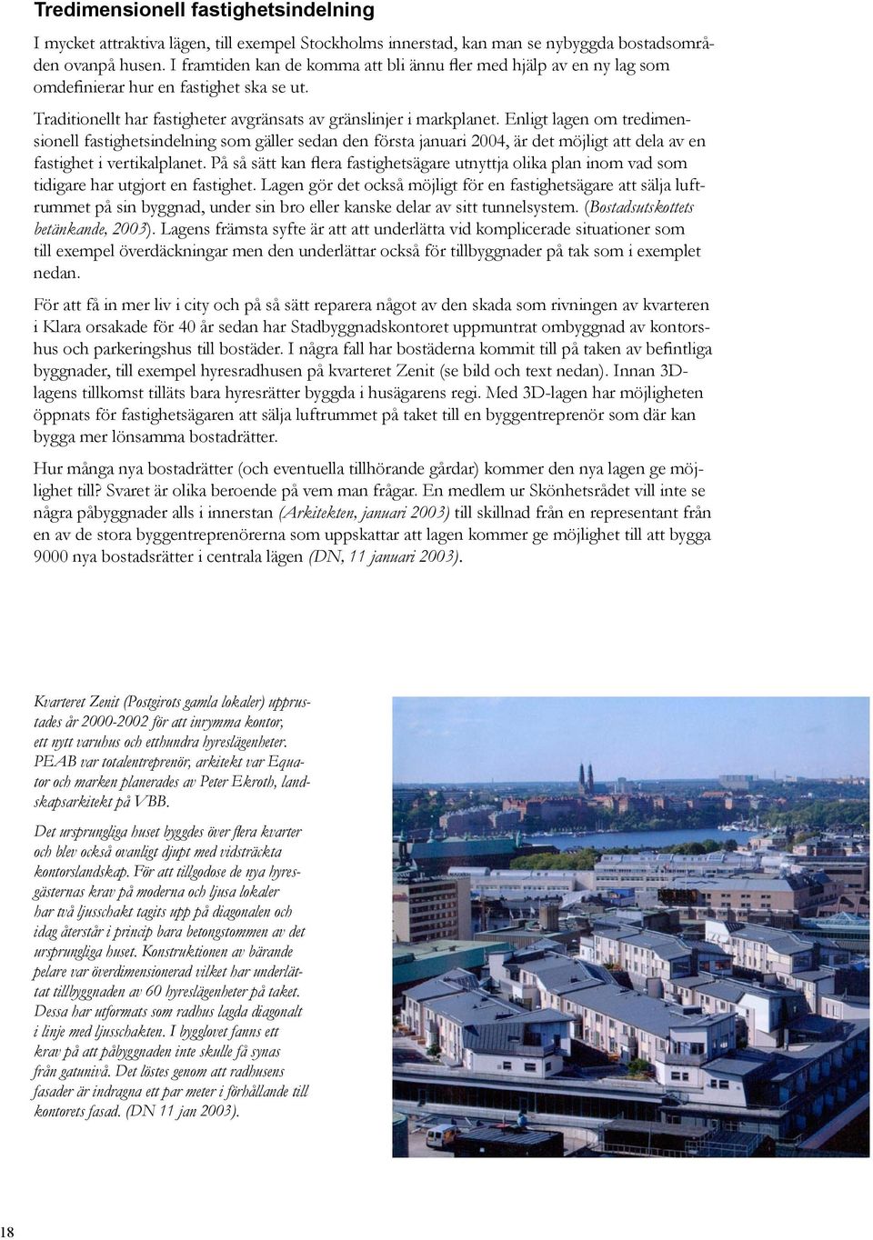 Enligt lagen om tredimensionell fastighetsindelning som gäller sedan den första januari 2004, är det möjligt att dela av en fastighet i vertikalplanet.