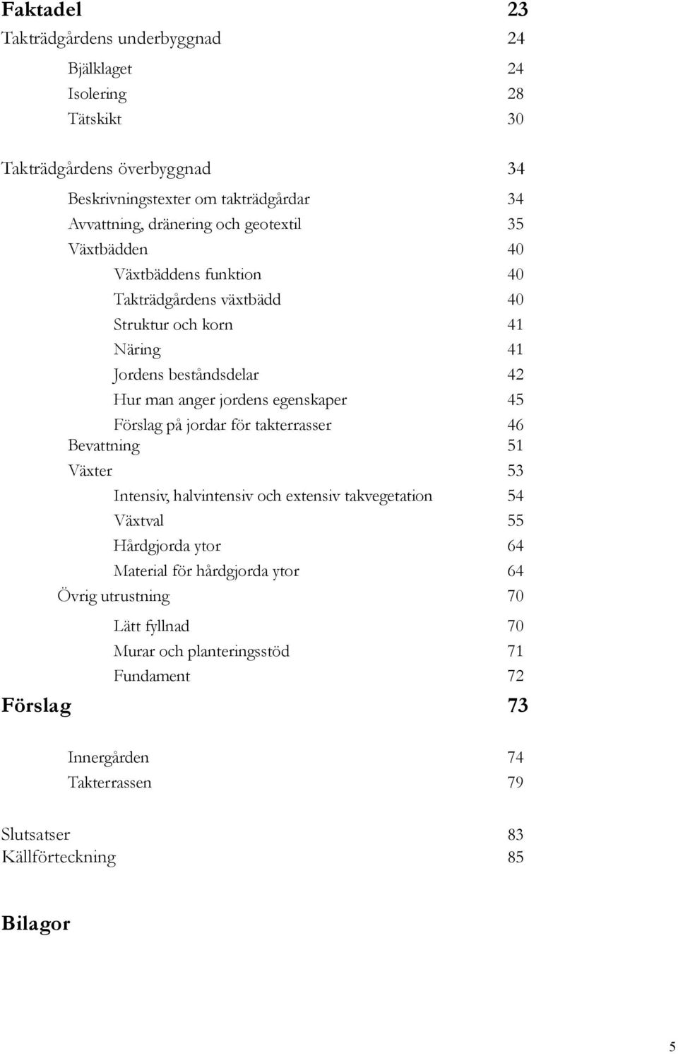 egenskaper 45 Förslag på jordar för takterrasser 46 Bevattning 51 Växter 53 Intensiv, halvintensiv och extensiv takvegetation 54 Växtval 55 Hårdgjorda ytor 64 Material