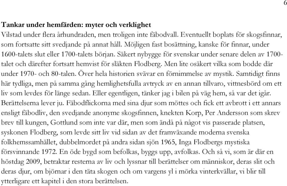 Säkert nybygge för svenskar under senare delen av 1700- talet och därefter fortsatt hemvist för släkten Flodberg. Men lite osäkert vilka som bodde där under 1970- och 80-talen.