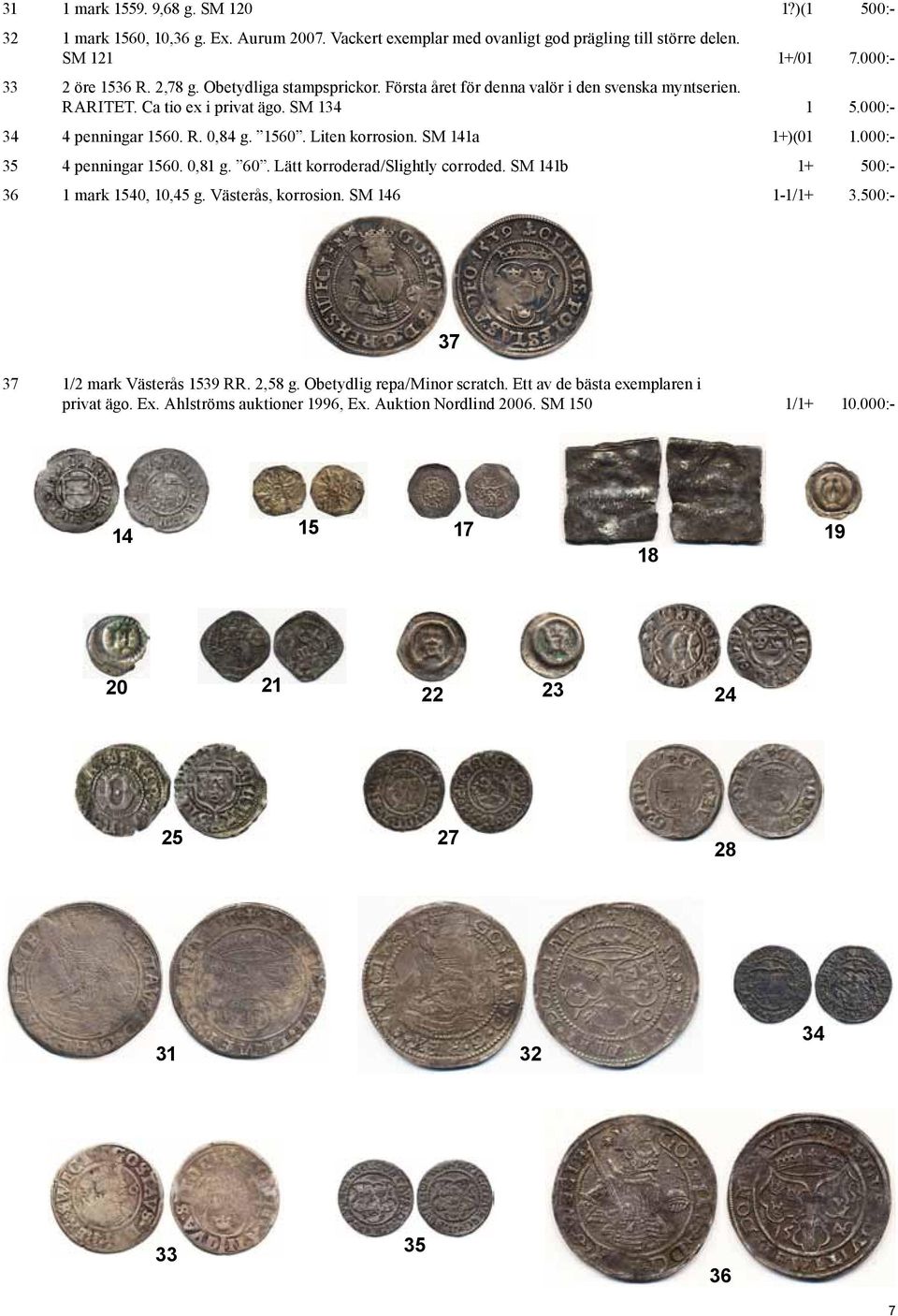 SM 141a 1+)(01 1.000:- 35 4 penningar 1560. 0,81 g. 60. Lätt korroderad/slightly corroded. SM 141b 1+ 500:- 36 1 mark 1540, 10,45 g. Västerås, korrosion. SM 146 1-1/1+ 3.