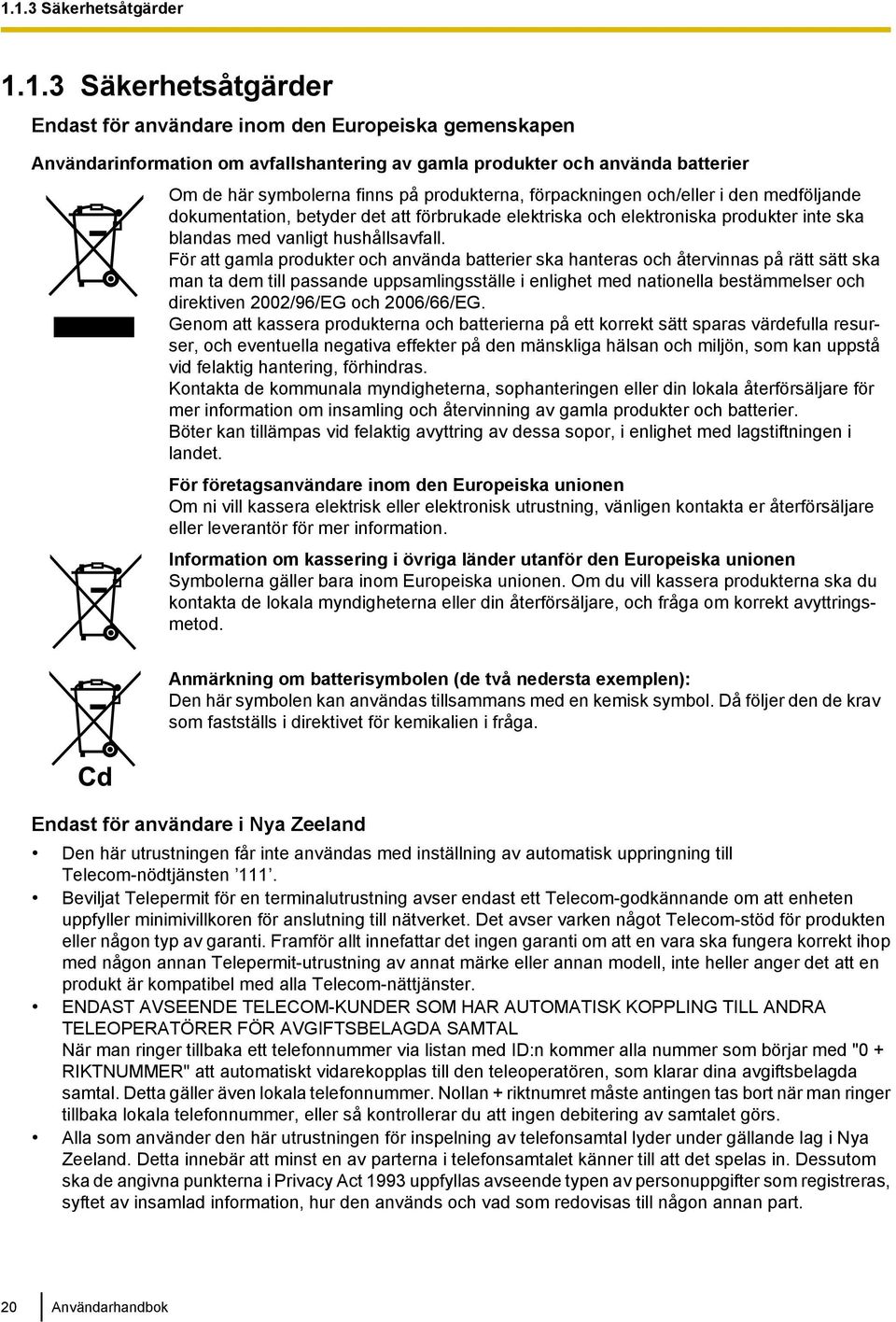 För att gamla produkter och använda batterier ska hanteras och återvinnas på rätt sätt ska man ta dem till passande uppsamlingsställe i enlighet med nationella bestämmelser och direktiven 2002/96/EG