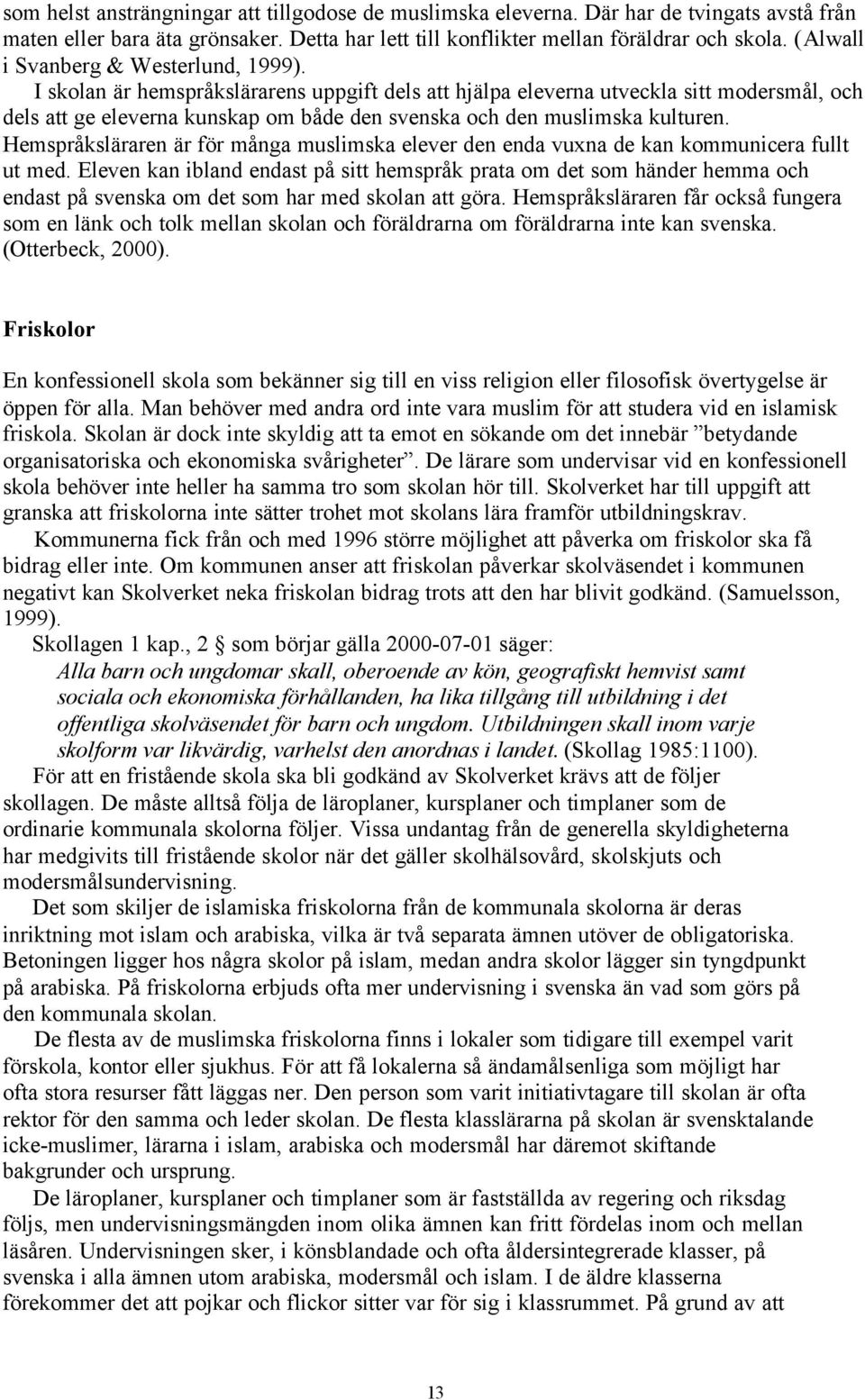 I skolan är hemspråkslärarens uppgift dels att hjälpa eleverna utveckla sitt modersmål, och dels att ge eleverna kunskap om både den svenska och den muslimska kulturen.