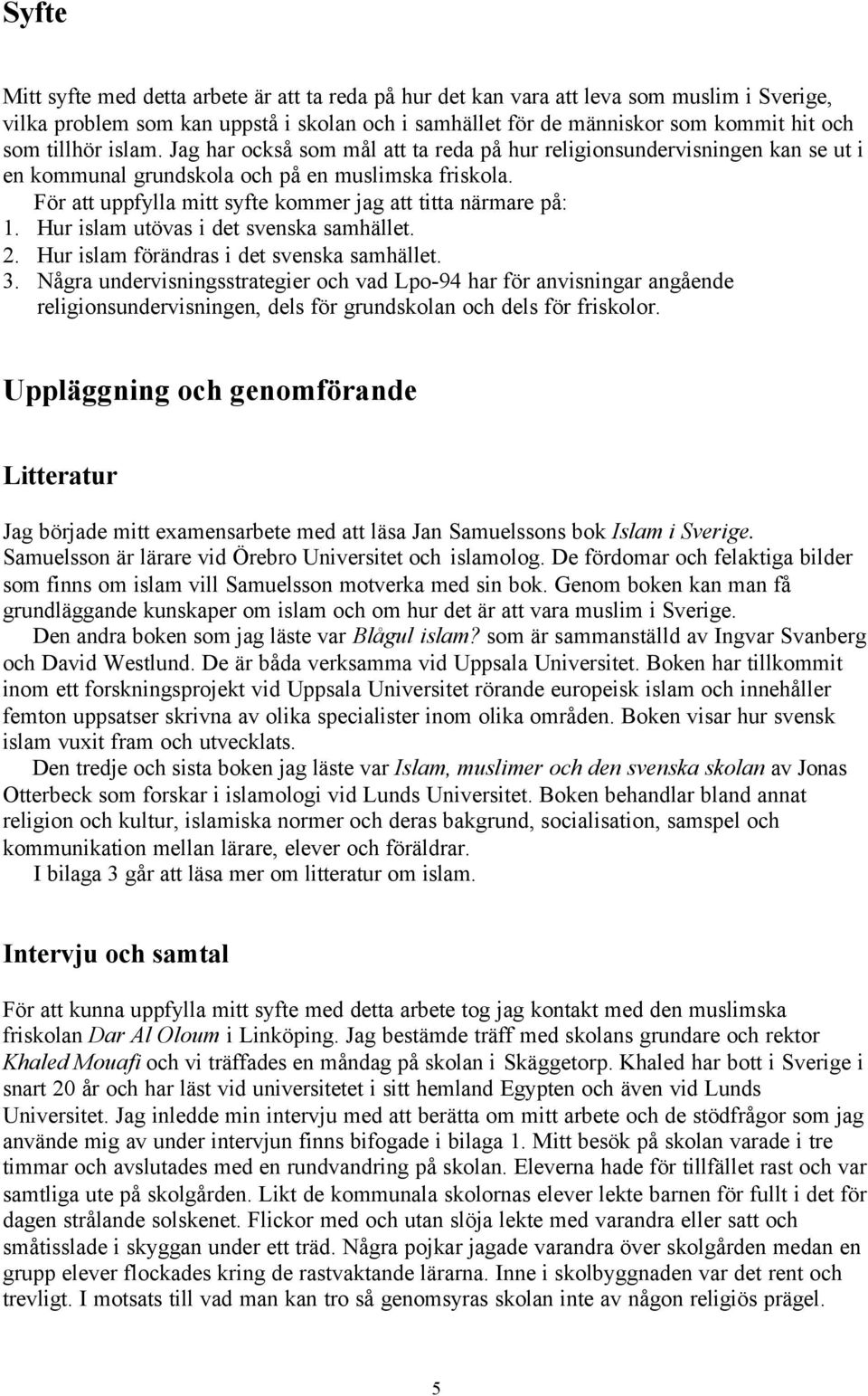 För att uppfylla mitt syfte kommer jag att titta närmare på: 1. Hur islam utövas i det svenska samhället. 2. Hur islam förändras i det svenska samhället. 3.