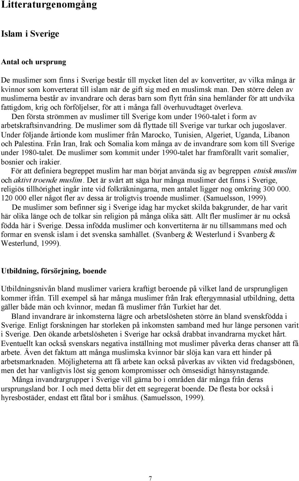 Den större delen av muslimerna består av invandrare och deras barn som flytt från sina hemländer för att undvika fattigdom, krig och förföljelser, för att i många fall överhuvudtaget överleva.