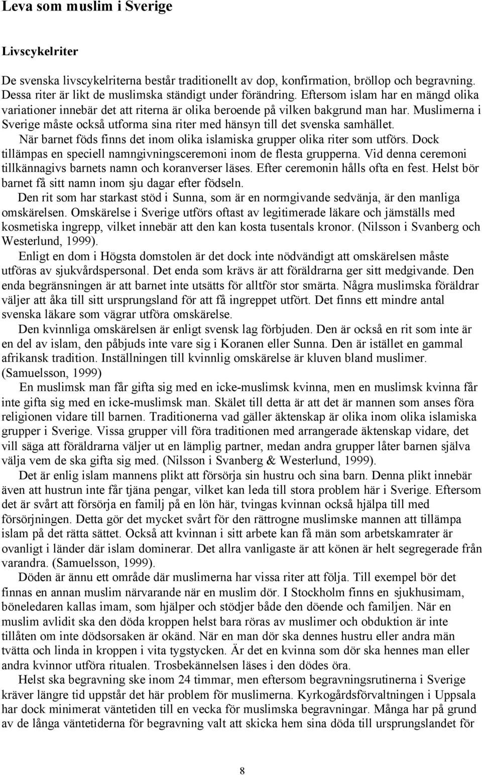 Muslimerna i Sverige måste också utforma sina riter med hänsyn till det svenska samhället. När barnet föds finns det inom olika islamiska grupper olika riter som utförs.