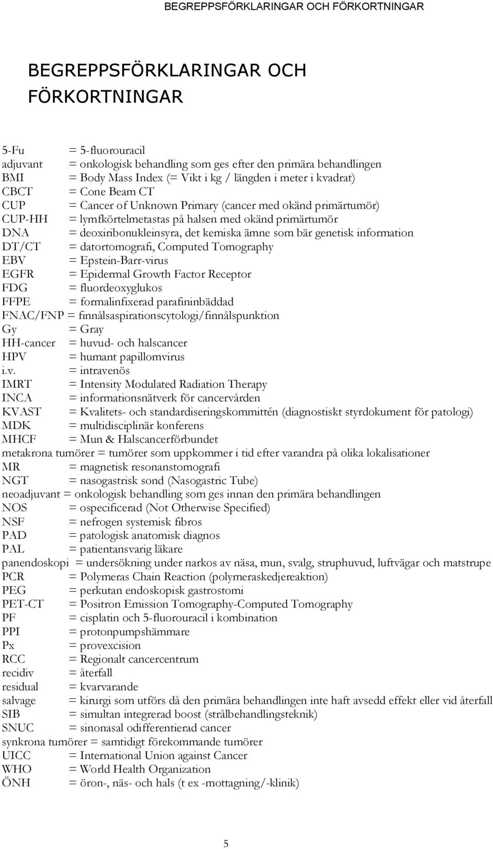 deoxiribonukleinsyra, det kemiska ämne som bär genetisk information DT/CT = datortomografi, Computed Tomography EBV = Epstein-Barr-virus EGFR = Epidermal Growth Factor Receptor FDG = fluordeoxyglukos