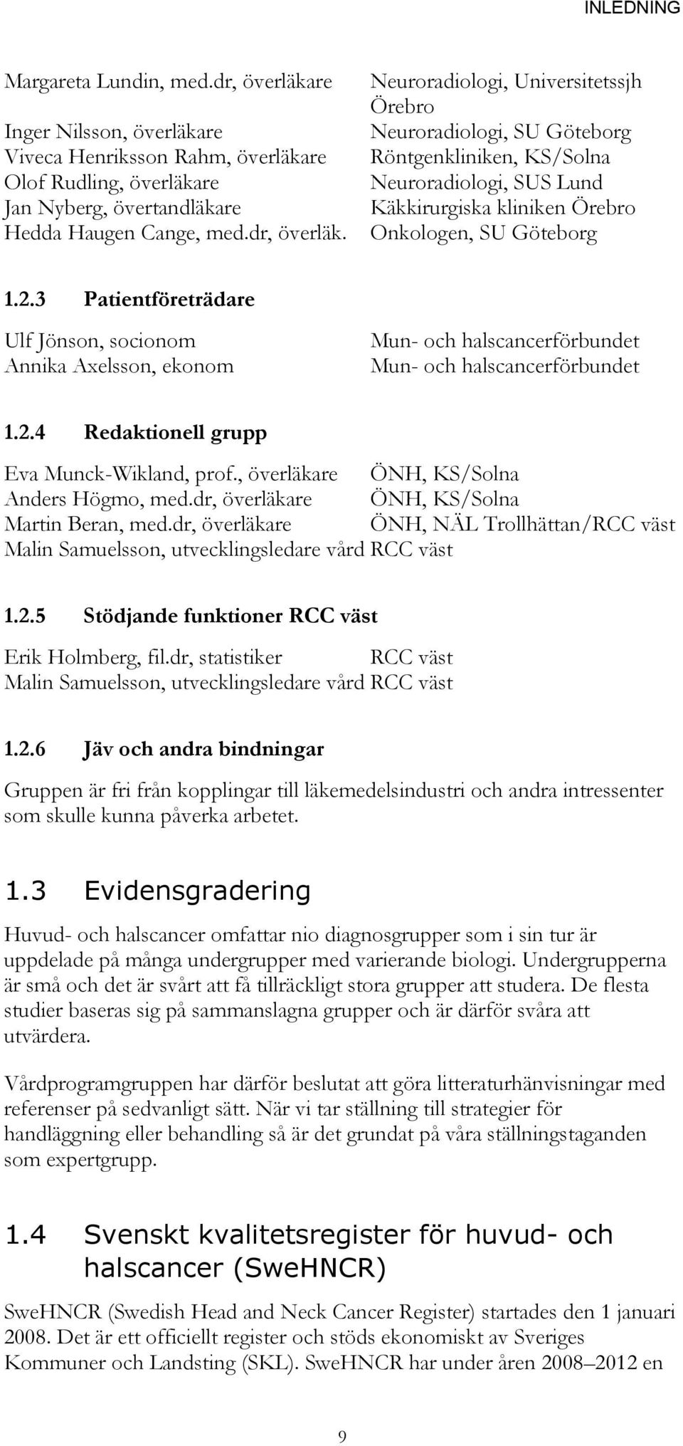 Neuroradiologi, Universitetssjh Örebro Neuroradiologi, SU Göteborg Röntgenkliniken, KS/Solna Neuroradiologi, SUS Lund Käkkirurgiska kliniken Örebro Onkologen, SU Göteborg 1.2.