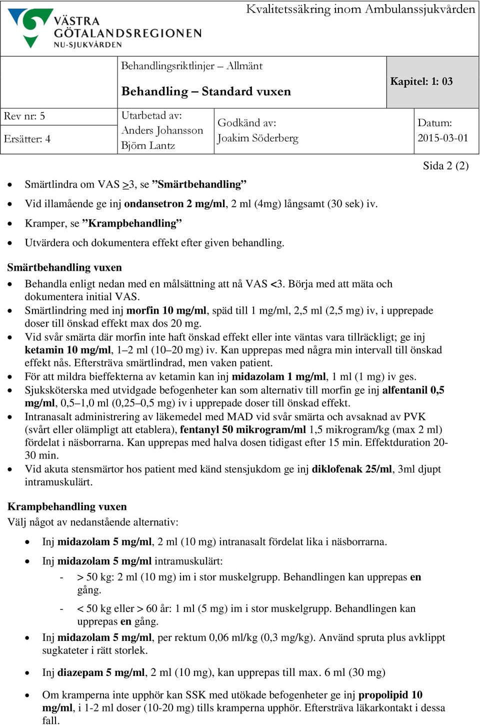 Börja med att mäta och dokumentera initial VAS. Smärtlindring med inj morfin 10 mg/ml, späd till 1 mg/ml, 2,5 ml (2,5 mg) iv, i upprepade doser till önskad effekt max dos 20 mg.