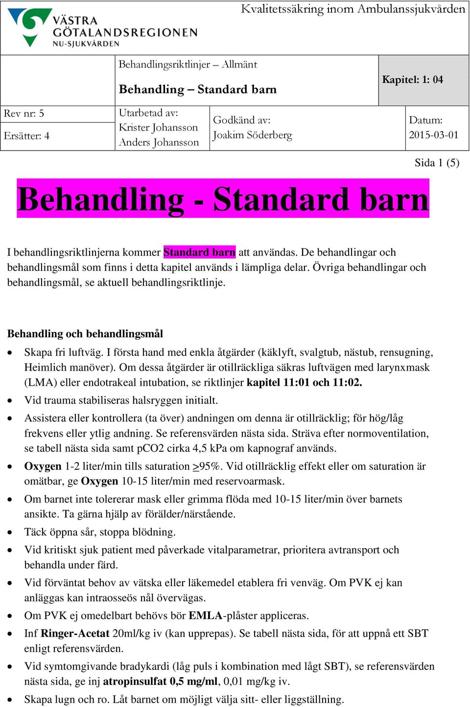 Behandling och behandlingsmål Skapa fri luftväg. I första hand med enkla åtgärder (käklyft, svalgtub, nästub, rensugning, Heimlich manöver).