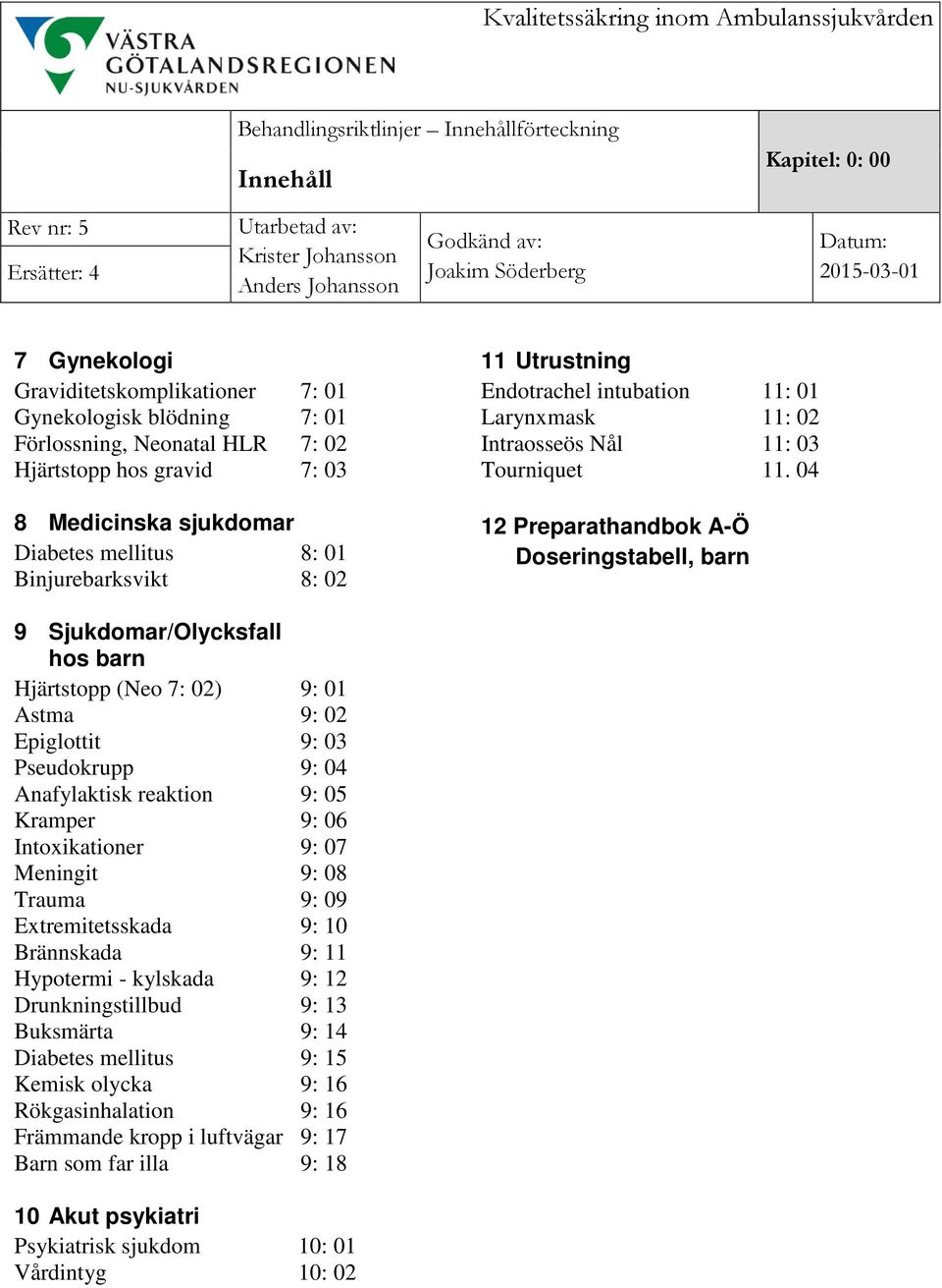 04 12 Preparathandbok A-Ö Doseringstabell, barn 9 Sjukdomar/Olycksfall hos barn Hjärtstopp (Neo 7: 02) 9: 01 Astma 9: 02 Epiglottit 9: 03 Pseudokrupp 9: 04 Anafylaktisk reaktion 9: 05 Kramper 9: 06