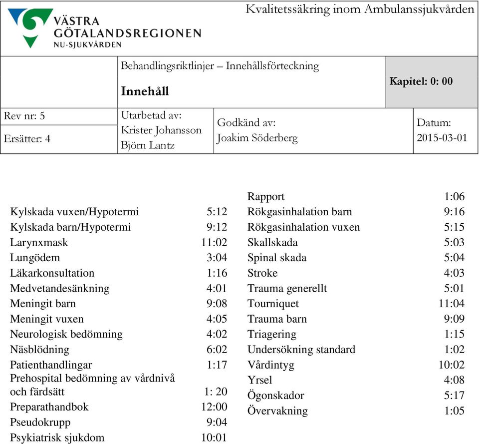 färdsätt 1: 20 Preparathandbok 12:00 Pseudokrupp 9:04 Psykiatrisk sjukdom 10:01 Rapport 1:06 Rökgasinhalation barn 9:16 Rökgasinhalation vuxen 5:15 Skallskada 5:03 Spinal