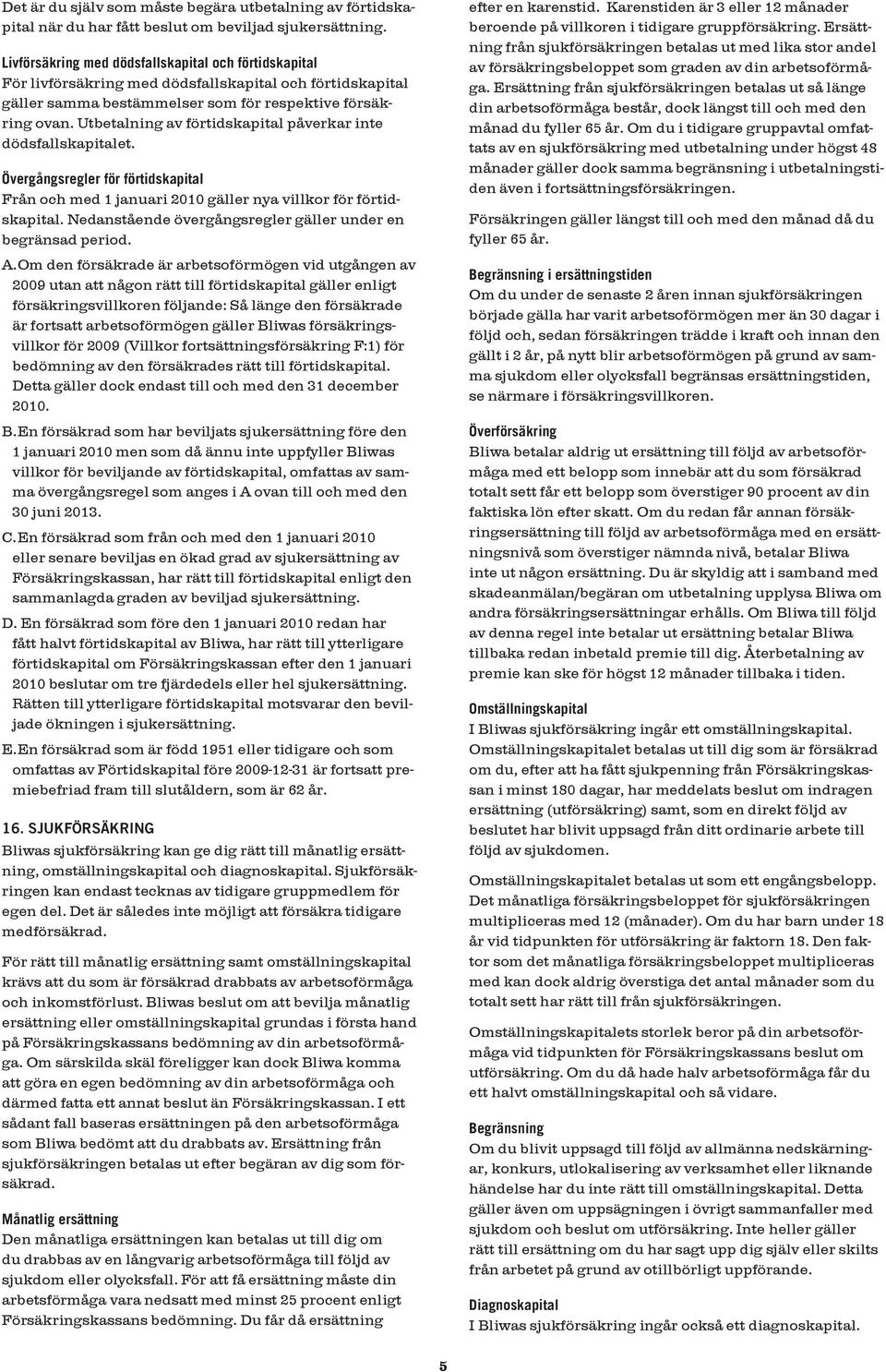 Utbetalning av förtidskapital påverkar inte dödsfallskapitalet. Övergångsregler för förtidskapital Från och med 1 januari 2010 gäller nya villkor för förtidskapital.