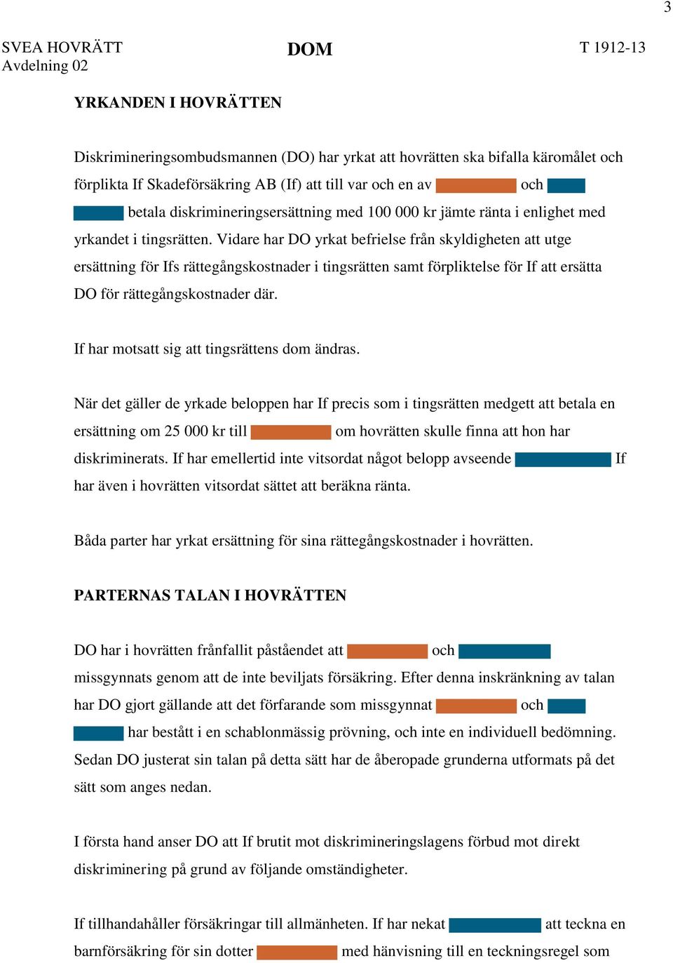 Vidare har DO yrkat befrielse från skyldigheten att utge ersättning för Ifs rättegångskostnader i tingsrätten samt förpliktelse för If att ersätta DO för rättegångskostnader där.