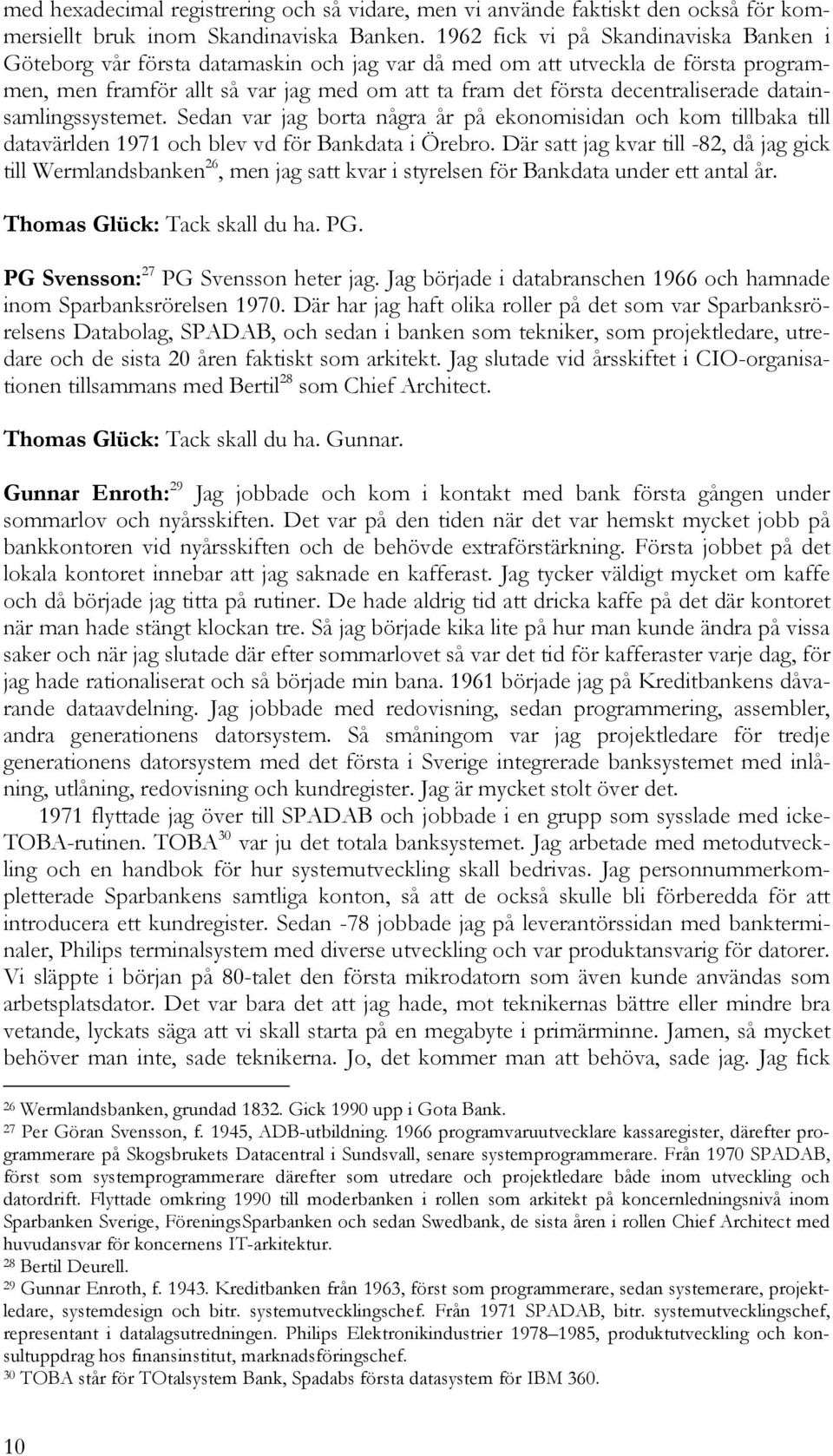 decentraliserade datainsamlingssystemet. Sedan var jag borta några år på ekonomisidan och kom tillbaka till datavärlden 1971 och blev vd för Bankdata i Örebro.