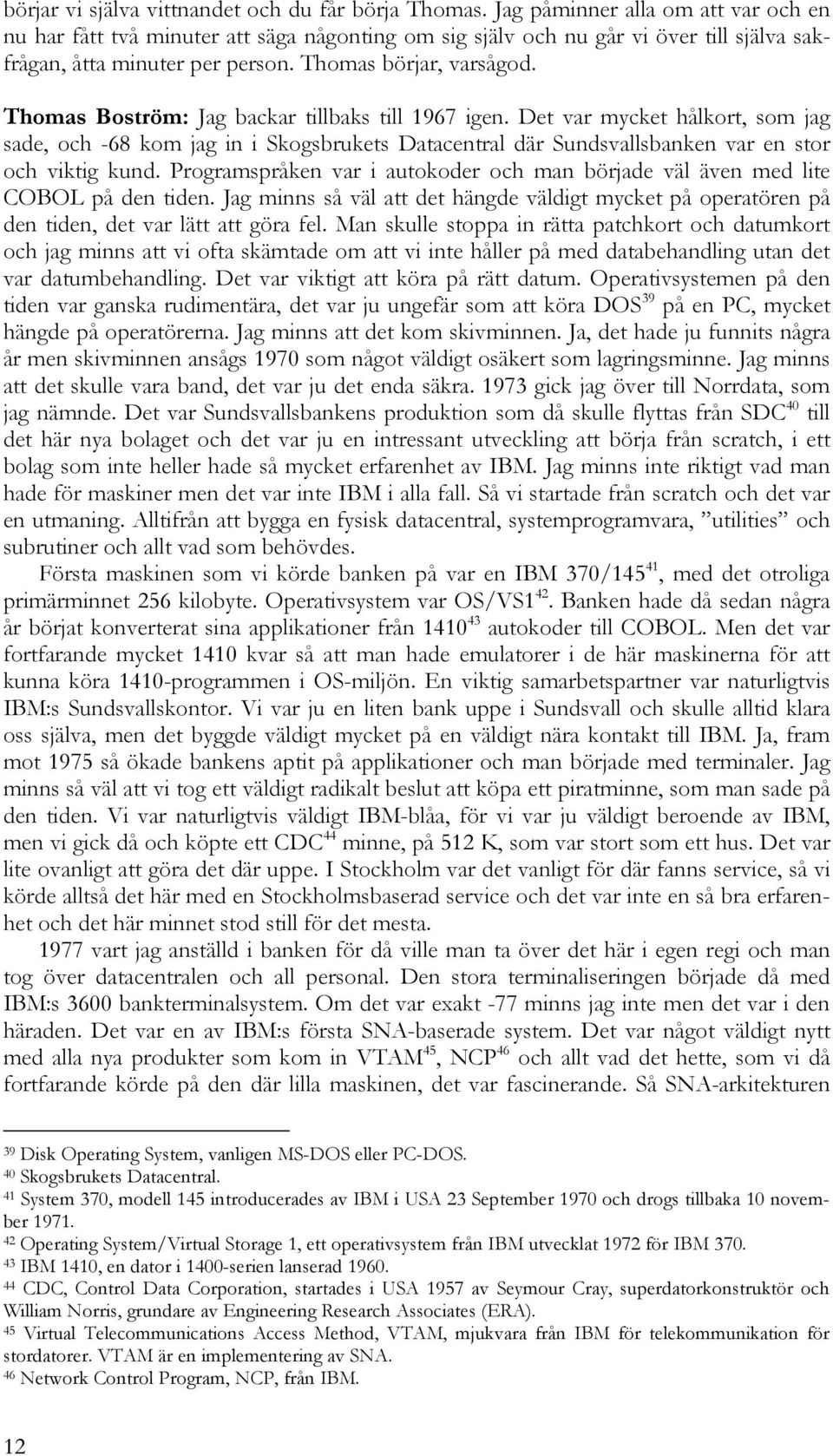 Thomas Boström: Jag backar tillbaks till 1967 igen. Det var mycket hålkort, som jag sade, och -68 kom jag in i Skogsbrukets Datacentral där Sundsvallsbanken var en stor och viktig kund.