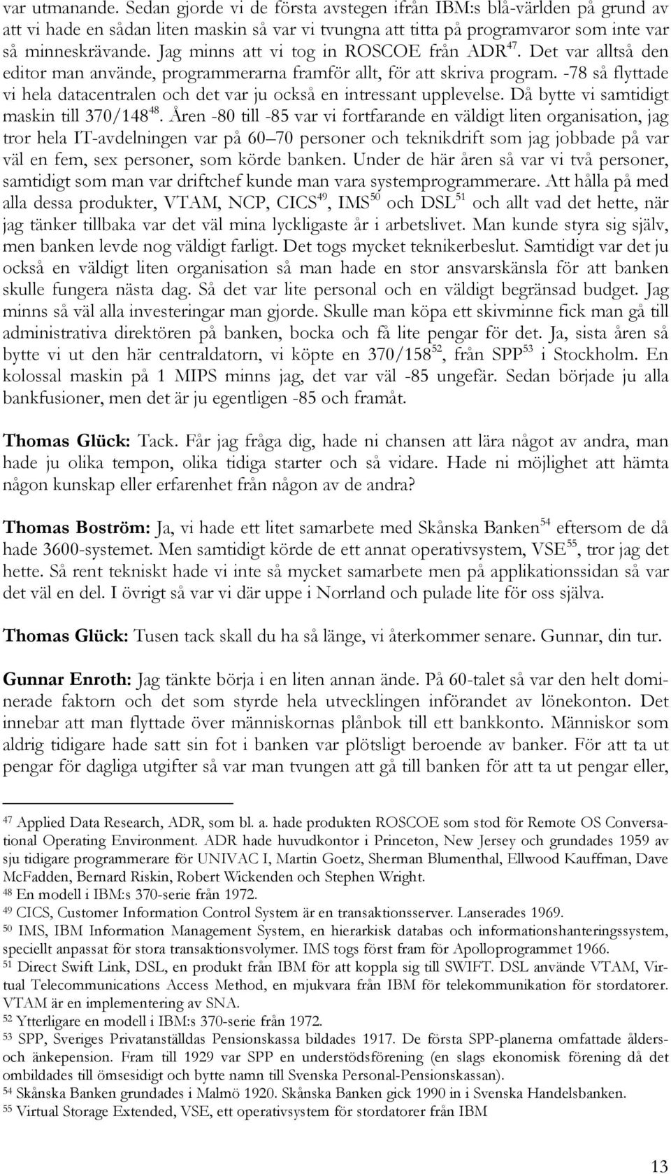 -78 så flyttade vi hela datacentralen och det var ju också en intressant upplevelse. Då bytte vi samtidigt maskin till 370/148 48.